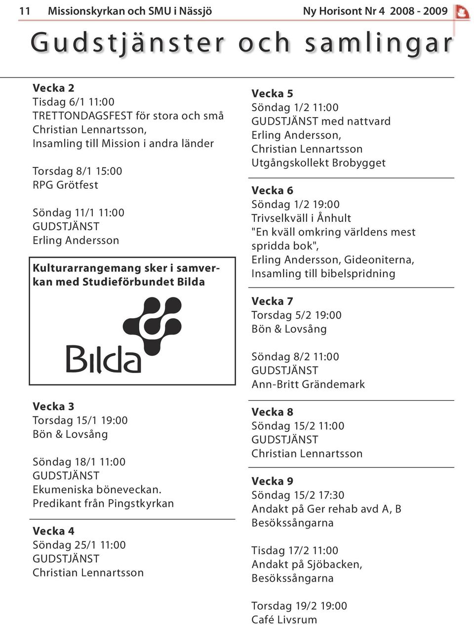 Erling Andersson, Christian Lennartsson Utgångskollekt Brobygget Vecka 6 Söndag 1/2 19:00 Trivselkväll i Ånhult "En kväll omkring världens mest spridda bok", Erling Andersson, Gideoniterna, Insamling