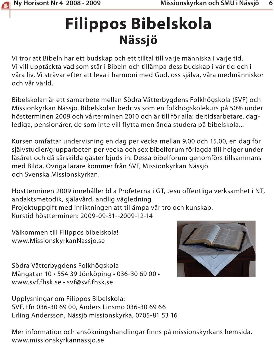 Bibelskolan är ett samarbete mellan Södra Vätterbygdens Folkhögskola (SVF) och Missionkyrkan Nässjö.