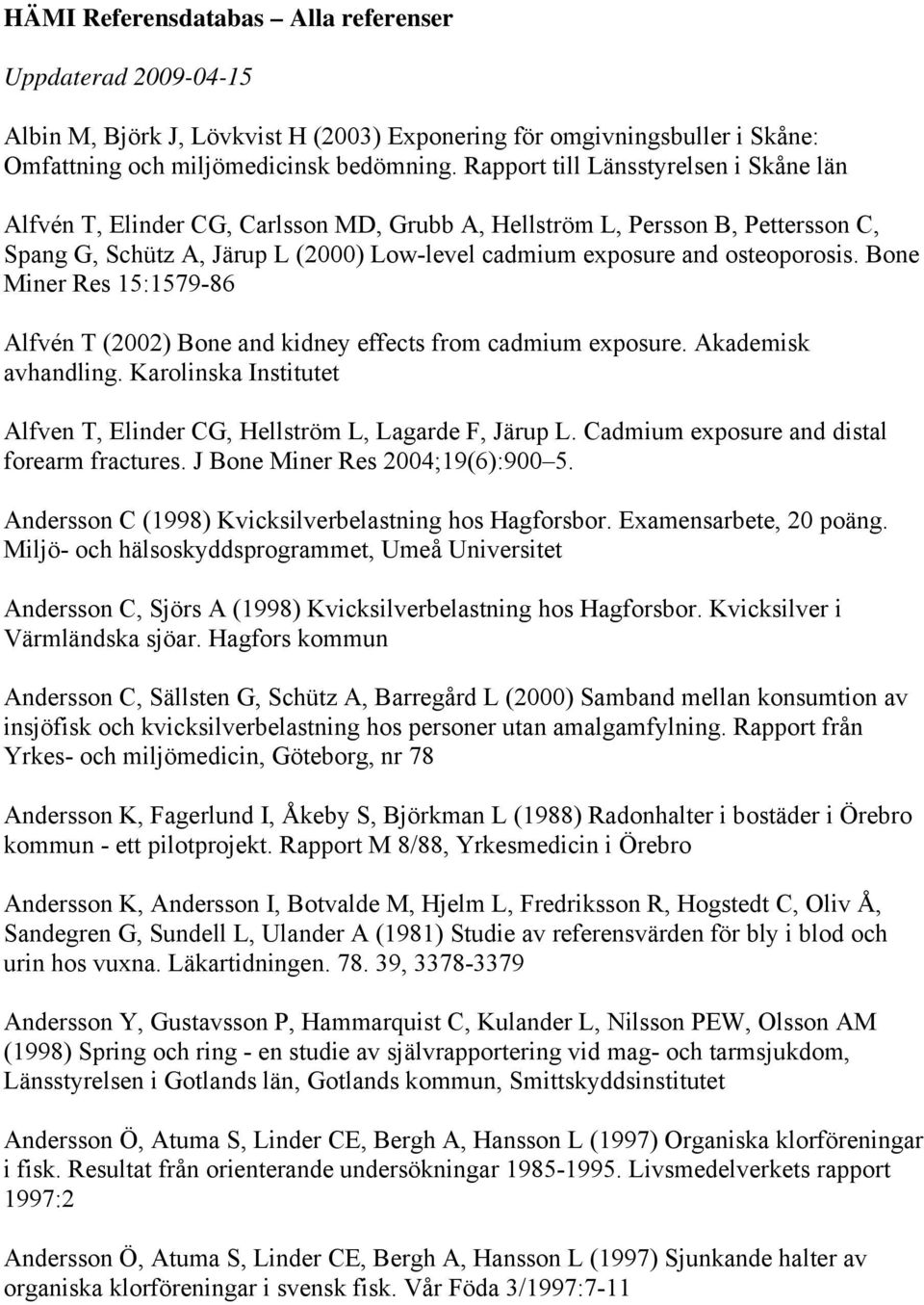 Bone Miner Res 15:1579-86 Alfvén T (2002) Bone and kidney effects from cadmium exposure. Akademisk avhandling. Karolinska Institutet Alfven T, Elinder CG, Hellström L, Lagarde F, Järup L.