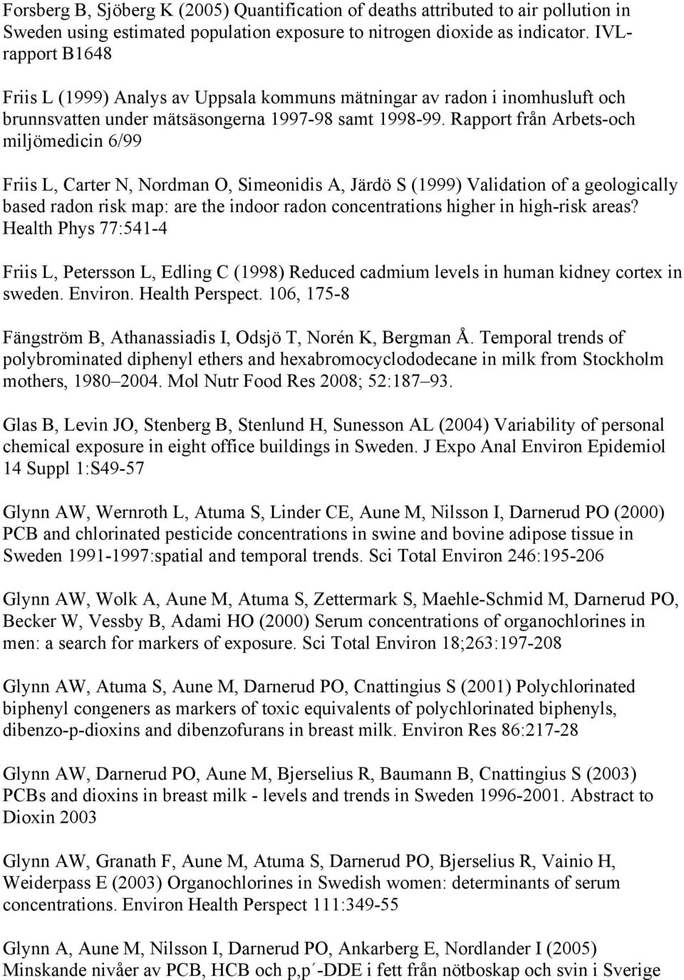 Rapport från Arbets-och miljömedicin 6/99 Friis L, Carter N, Nordman O, Simeonidis A, Järdö S (1999) Validation of a geologically based radon risk map: are the indoor radon concentrations higher in