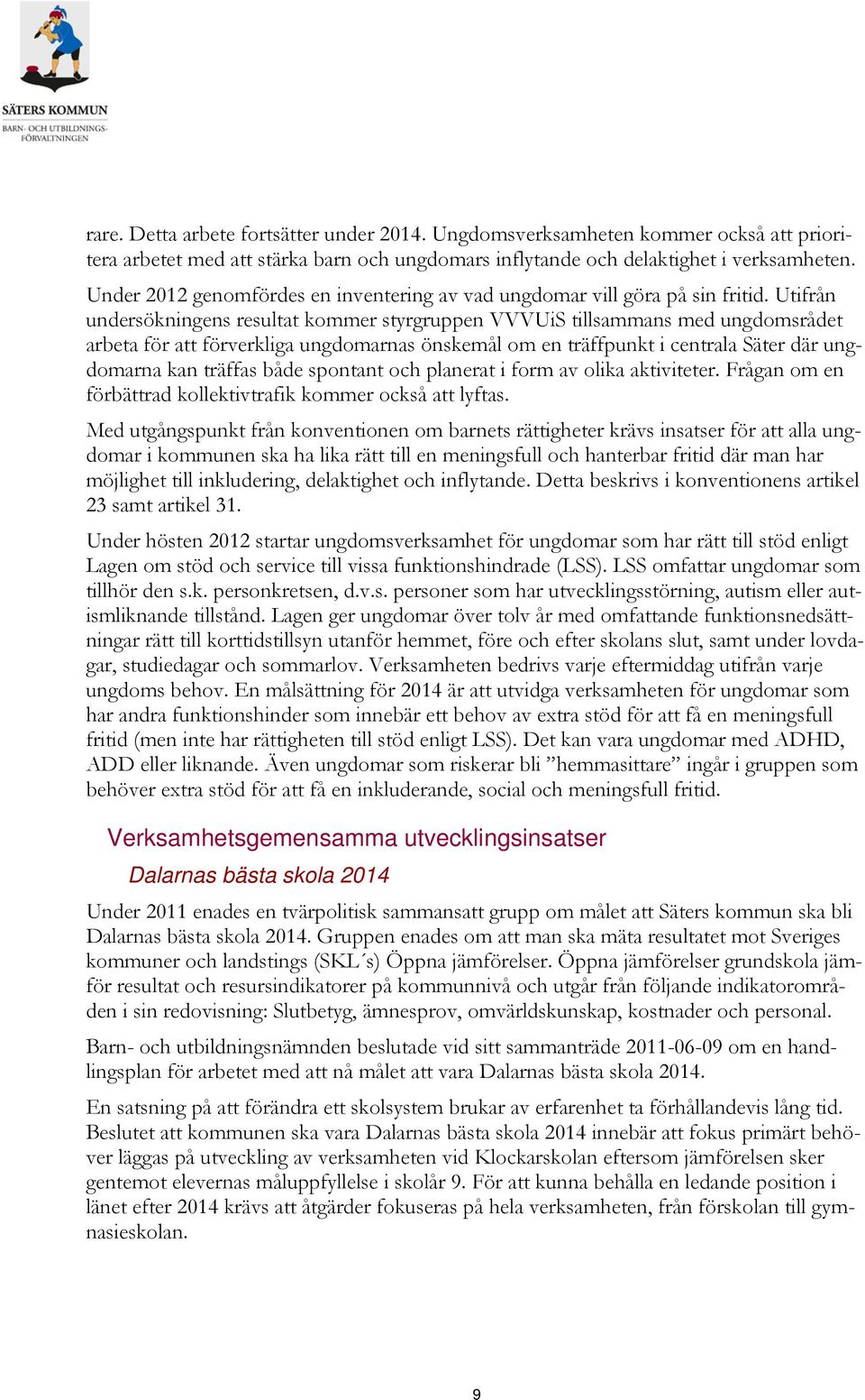 Utifrån undersökningens resultat kommer styrgruppen VVVUiS tillsammans med ungdomsrådet arbeta för att förverkliga ungdomarnas önskemål om en träffpunkt i centrala Säter där ungdomarna kan träffas