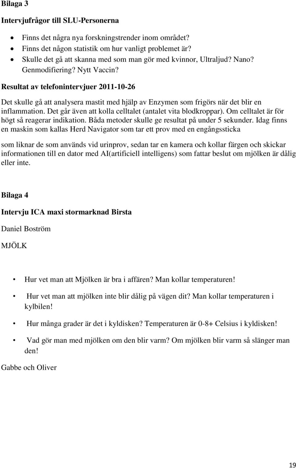 Resultat av telefonintervjuer 2011-10-26 Det skulle gå att analysera mastit med hjälp av Enzymen som frigörs när det blir en inflammation. Det går även att kolla celltalet (antalet vita blodkroppar).