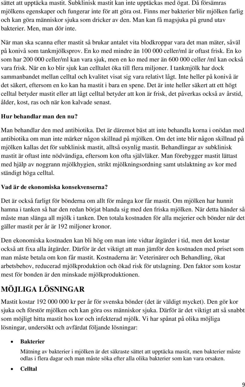 När man ska scanna efter mastit så brukar antalet vita blodkroppar vara det man mäter, såväl på konivå som tankmjölksprov. En ko med mindre än 100 000 celler/ml är oftast frisk.