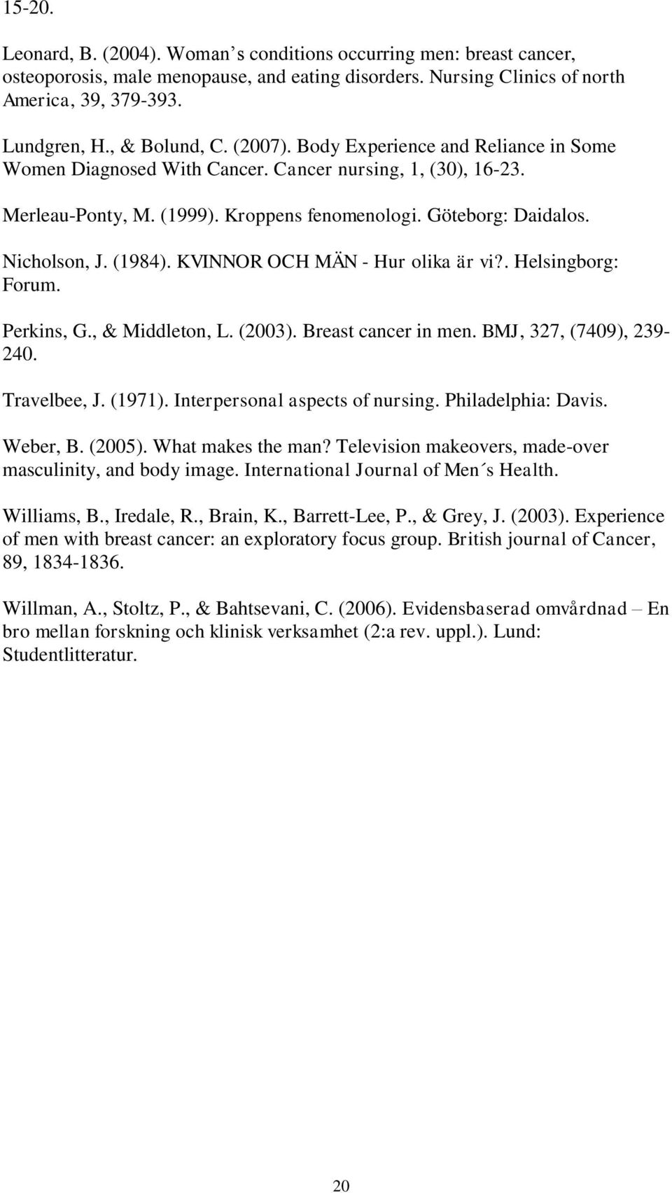 KVINNOR OCH MÄN - Hur olika är vi?. Helsingborg: Forum. Perkins, G., & Middleton, L. (23). Breast cancer in men. BMJ, 327, (749), 239-24. Travelbee, J. (1971). Interpersonal aspects of nursing.