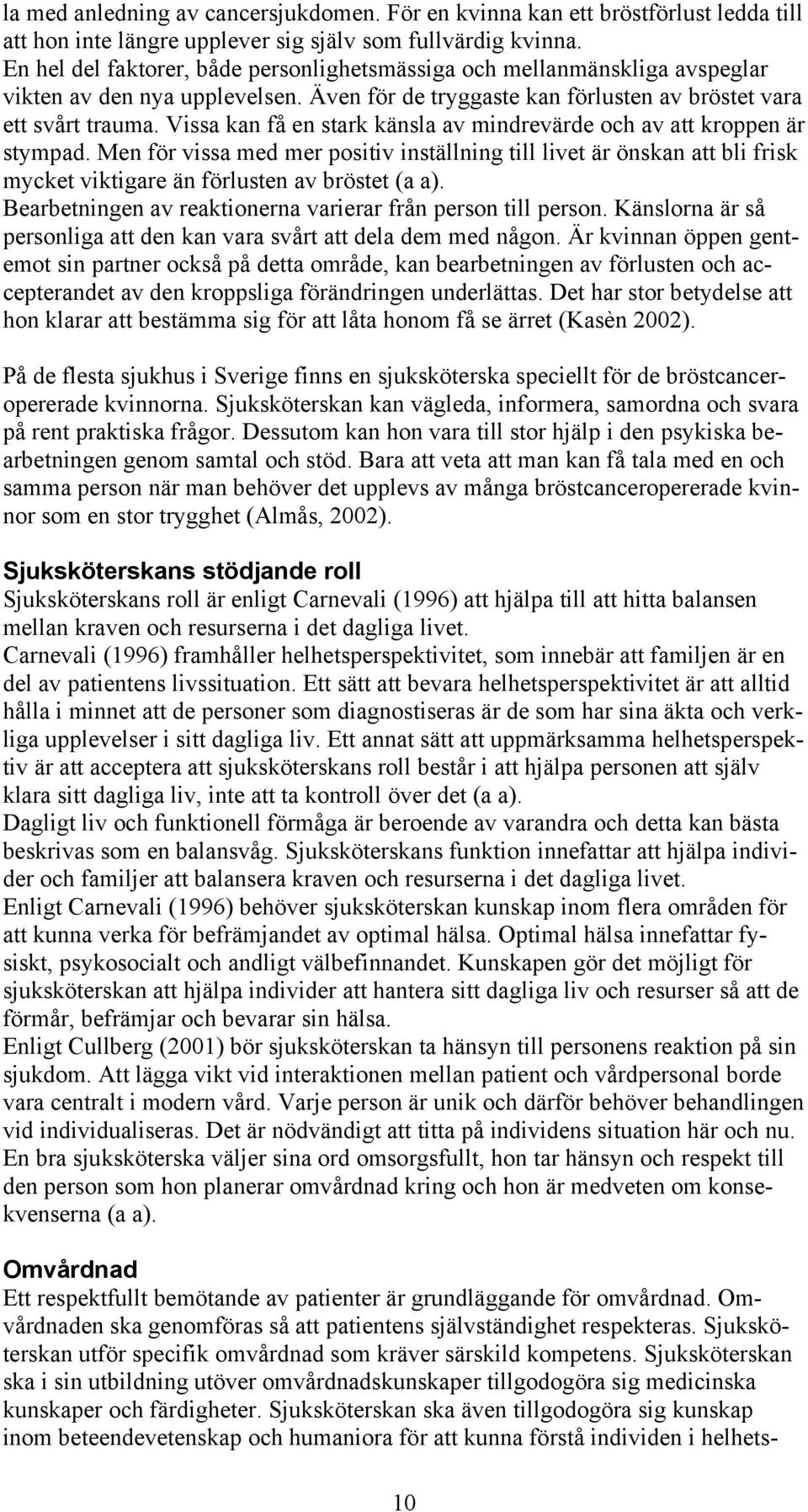 Vissa kan få en stark känsla av mindrevärde och av att kroppen är stympad. Men för vissa med mer positiv inställning till livet är önskan att bli frisk mycket viktigare än förlusten av bröstet (a a).