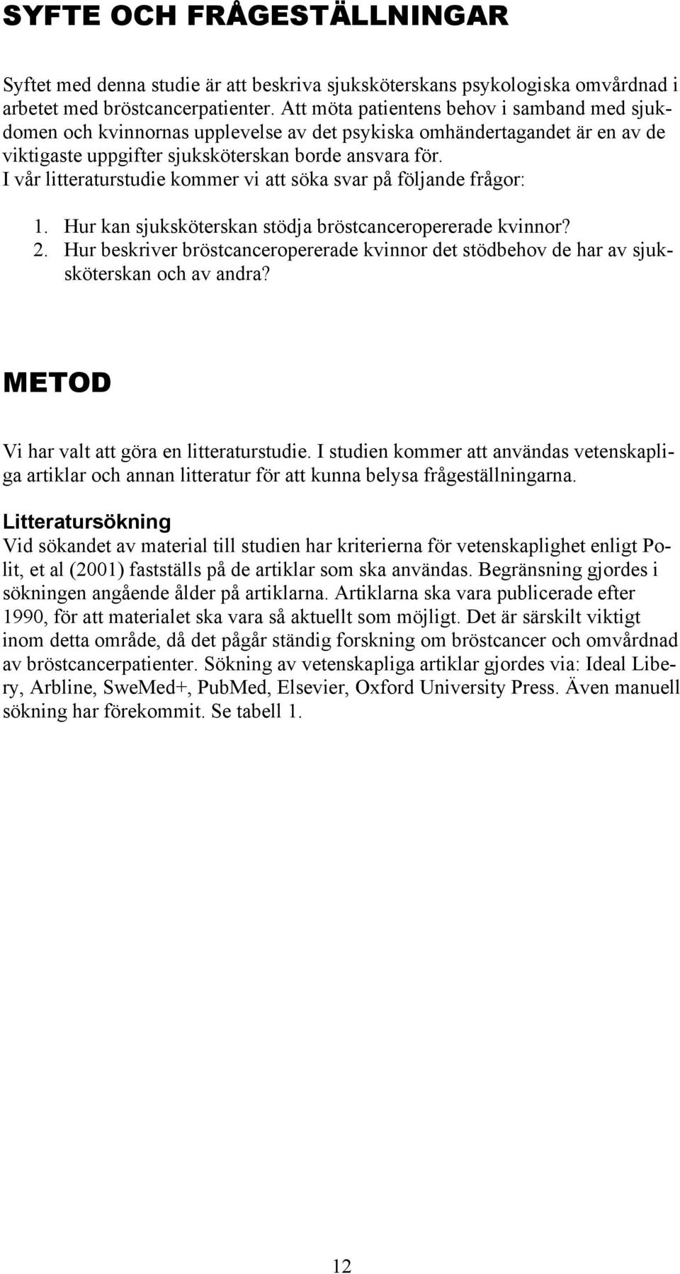 I vår litteraturstudie kommer vi att söka svar på följande frågor: 1. Hur kan sjuksköterskan stödja bröstcanceropererade kvinnor? 2.