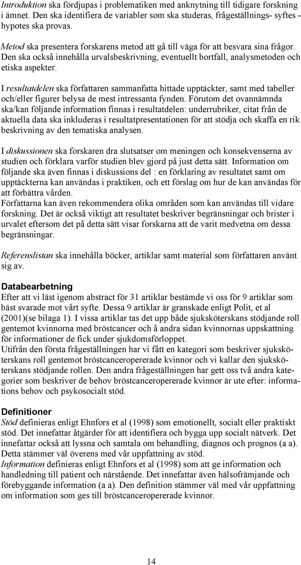 I resultatdelen ska författaren sammanfatta hittade upptäckter, samt med tabeller och/eller figurer belysa de mest intressanta fynden.