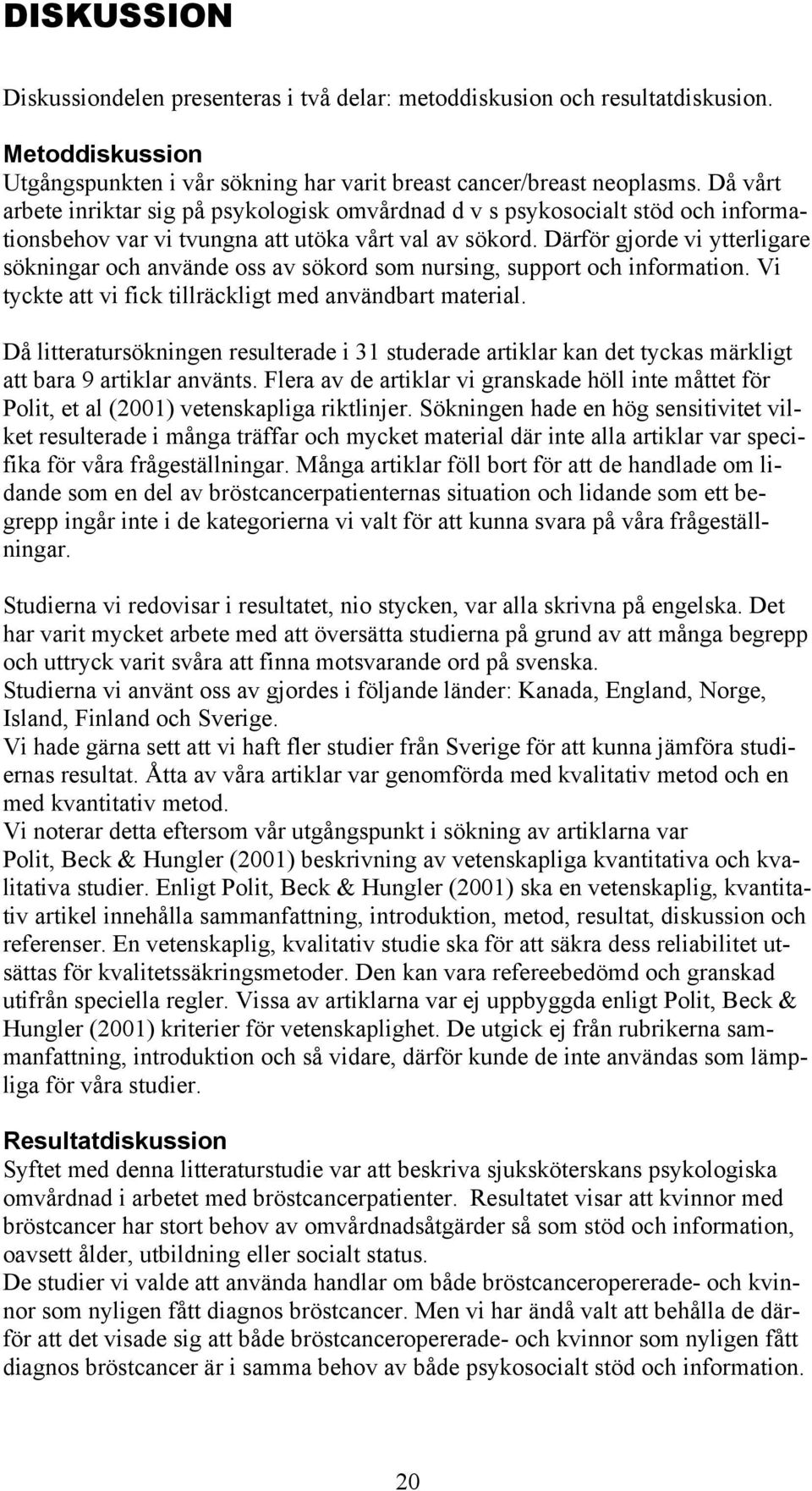 Därför gjorde vi ytterligare sökningar och använde oss av sökord som nursing, support och information. Vi tyckte att vi fick tillräckligt med användbart material.