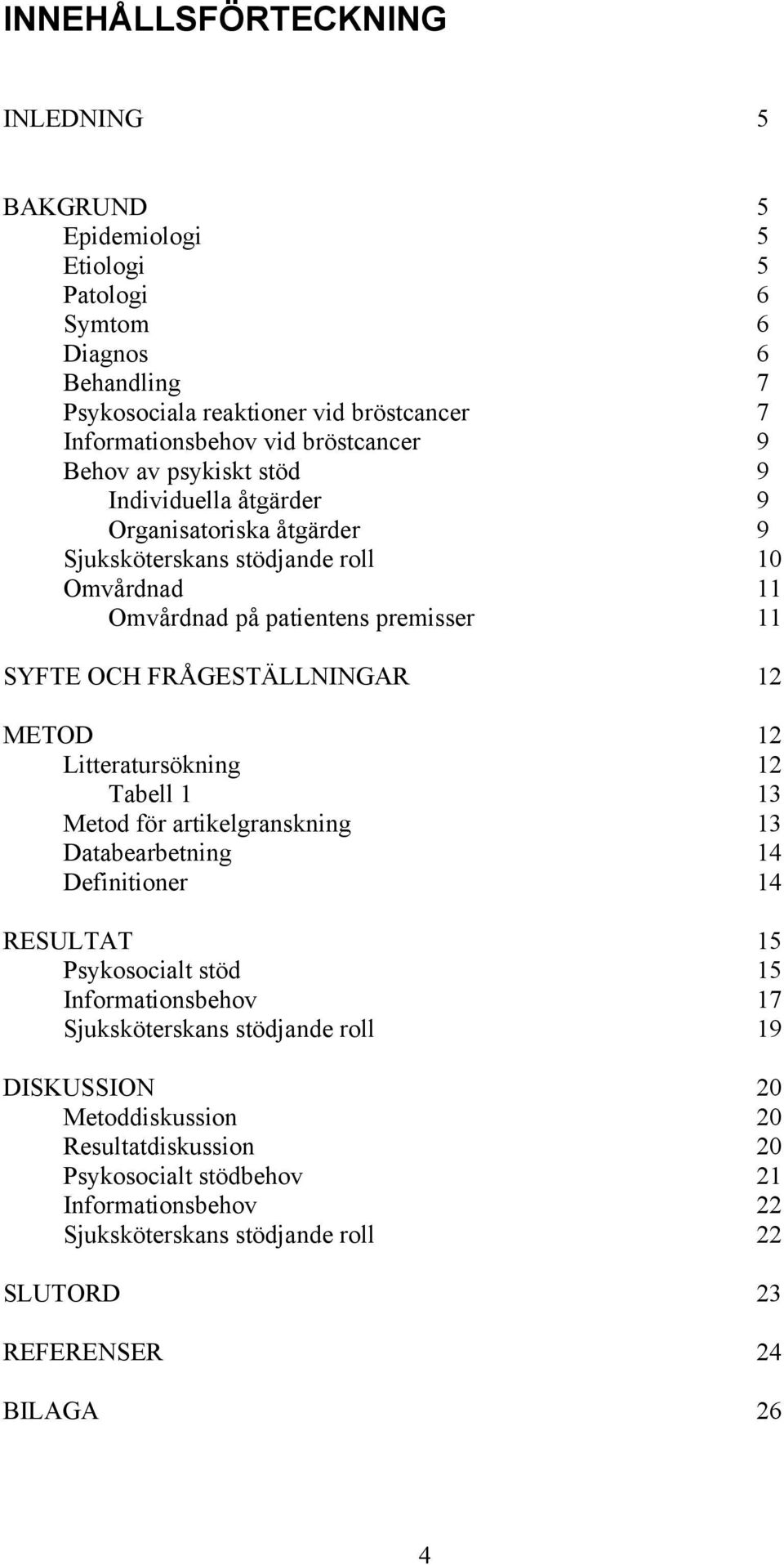 FRÅGESTÄLLNINGAR 12 METOD 12 Litteratursökning 12 Tabell 1 13 Metod för artikelgranskning 13 Databearbetning 14 Definitioner 14 RESULTAT 15 Psykosocialt stöd 15 Informationsbehov 17