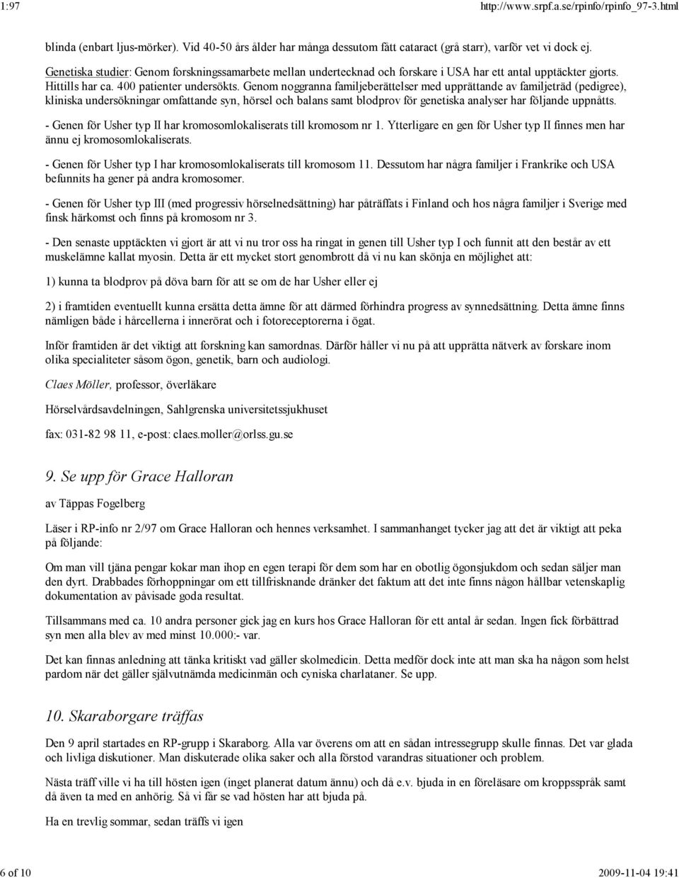 Genom noggranna familjeberättelser med upprättande av familjeträd (pedigree), kliniska undersökningar omfattande syn, hörsel och balans samt blodprov för genetiska analyser har följande uppnåtts.