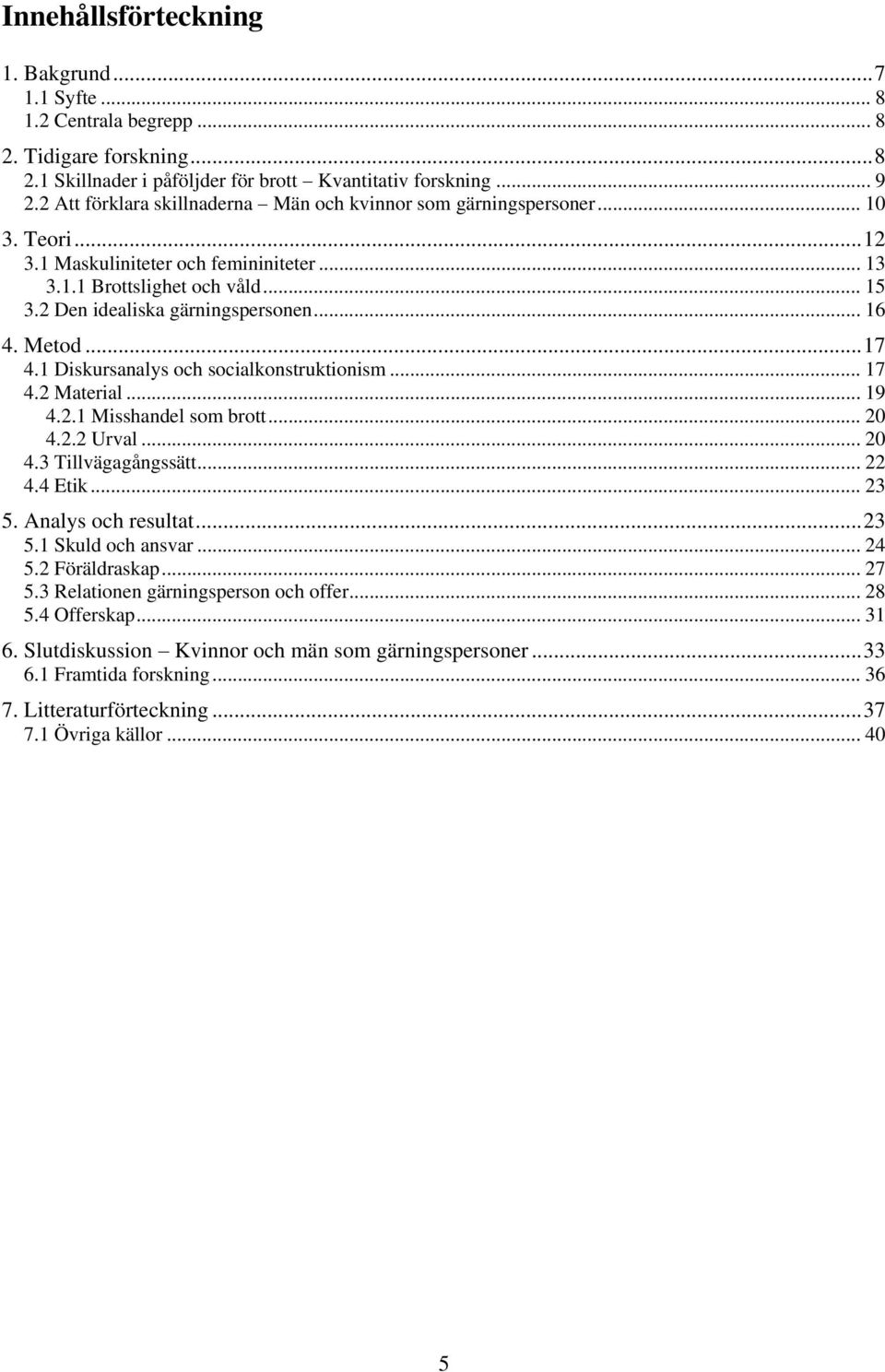 .. 16 4. Metod... 17 4.1 Diskursanalys och socialkonstruktionism... 17 4.2 Material... 19 4.2.1 Misshandel som brott... 20 4.2.2 Urval... 20 4.3 Tillvägagångssätt... 22 4.4 Etik... 23 5.