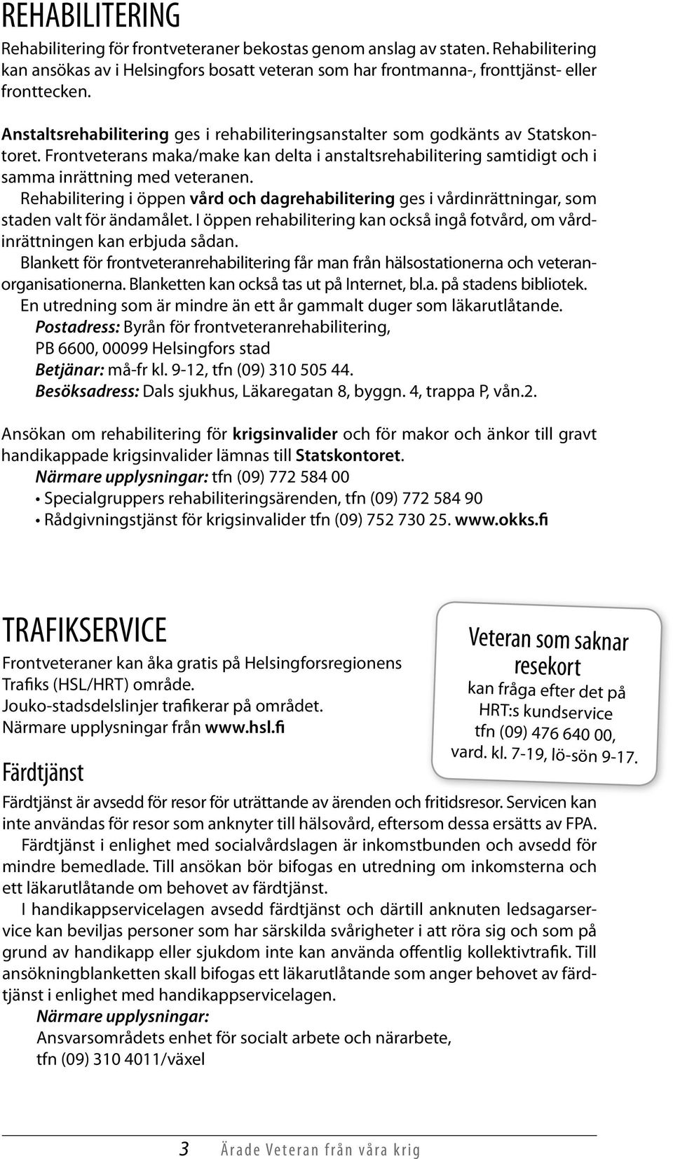 Rehabilitering i öppen vård och dagrehabilitering ges i vårdinrättningar, som staden valt för ändamålet. I öppen rehabilitering kan också ingå fotvård, om vårdinrättningen kan erbjuda sådan.