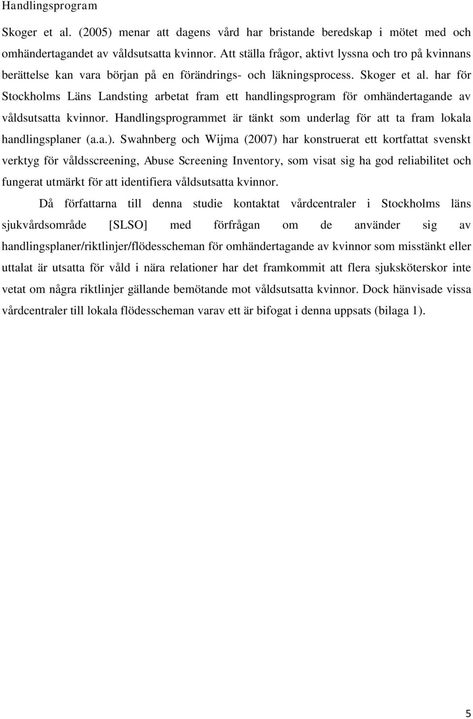 har för Stockholms Läns Landsting arbetat fram ett handlingsprogram för omhändertagande av våldsutsatta kvinnor. Handlingsprogrammet är tänkt som underlag för att ta fram lokala handlingsplaner (a.a.).