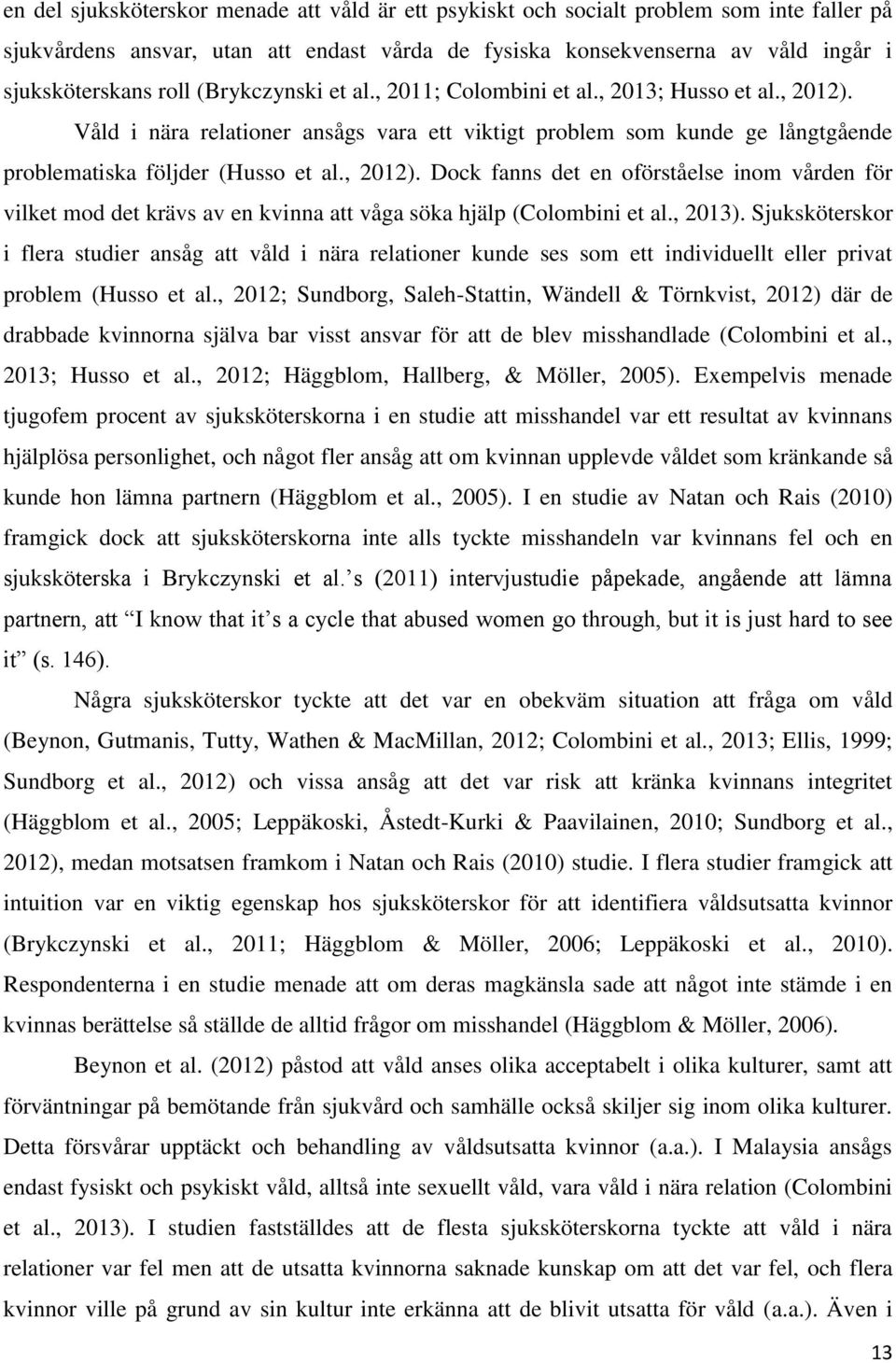 , 2013). Sjuksköterskor i flera studier ansåg att våld i nära relationer kunde ses som ett individuellt eller privat problem (Husso et al.