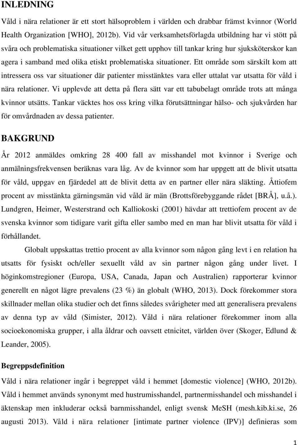 situationer. Ett område som särskilt kom att intressera oss var situationer där patienter misstänktes vara eller uttalat var utsatta för våld i nära relationer.