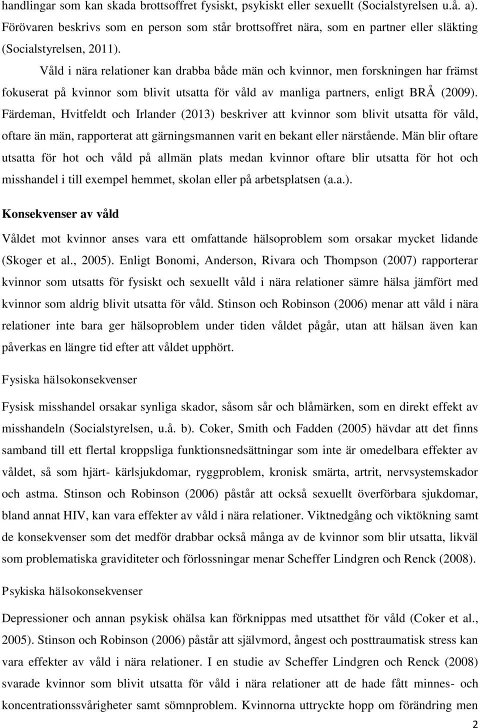 Våld i nära relationer kan drabba både män och kvinnor, men forskningen har främst fokuserat på kvinnor som blivit utsatta för våld av manliga partners, enligt BRÅ (2009).