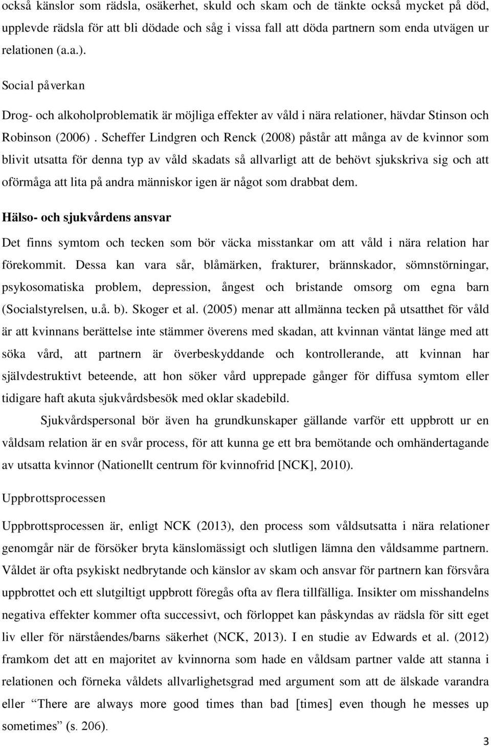 Scheffer Lindgren och Renck (2008) påstår att många av de kvinnor som blivit utsatta för denna typ av våld skadats så allvarligt att de behövt sjukskriva sig och att oförmåga att lita på andra