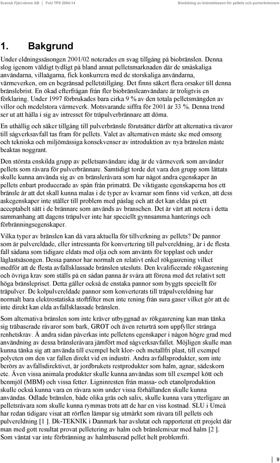 pelletstillgång. Det finns säkert flera orsaker till denna bränslebrist. En ökad efterfrågan från fler biobränsleanvändare är troligtvis en förklaring.