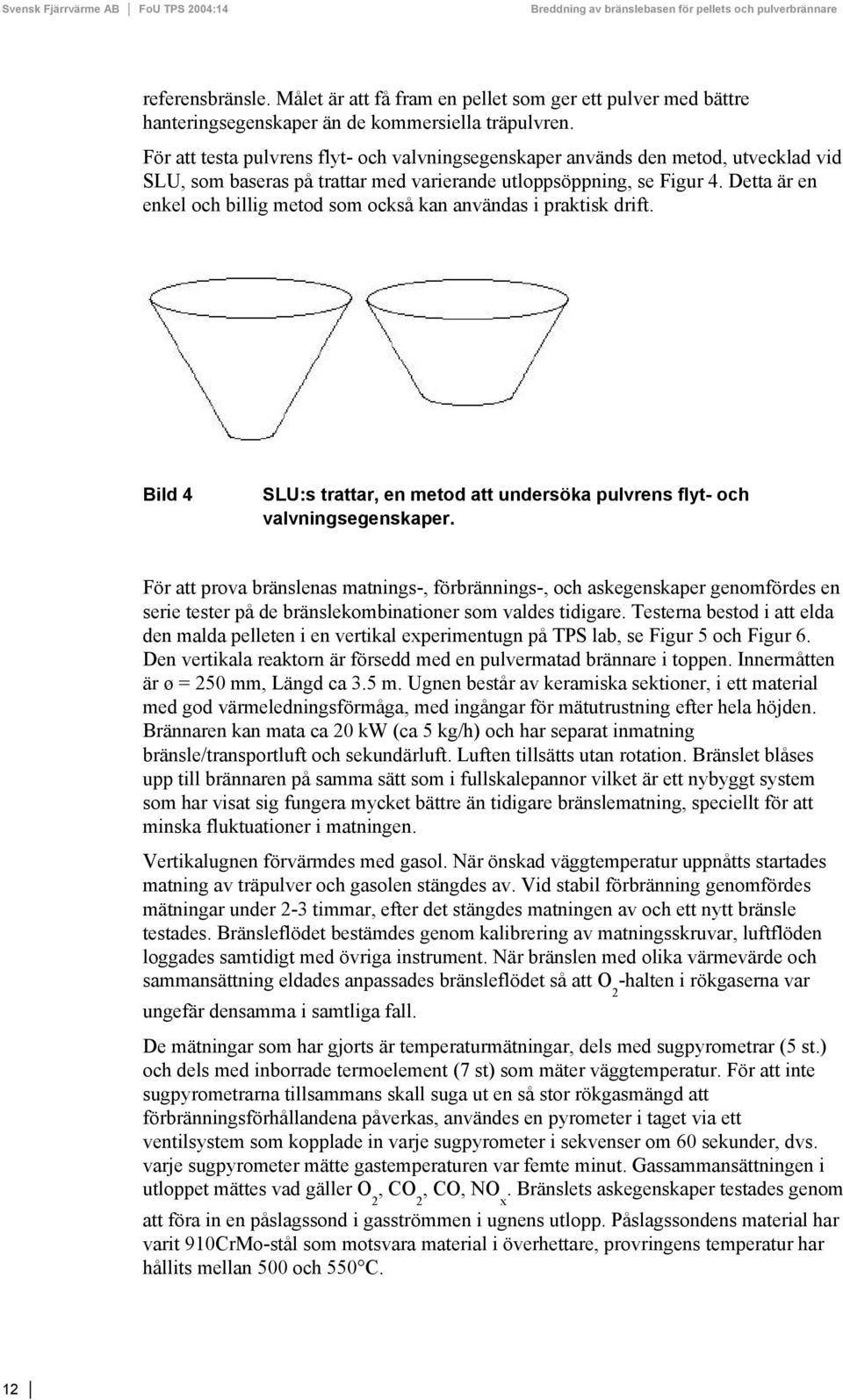 Detta är en enkel och billig metod som också kan användas i praktisk drift. Bild 4 SLU:s trattar, en metod att undersöka pulvrens flyt- och valvningsegenskaper.