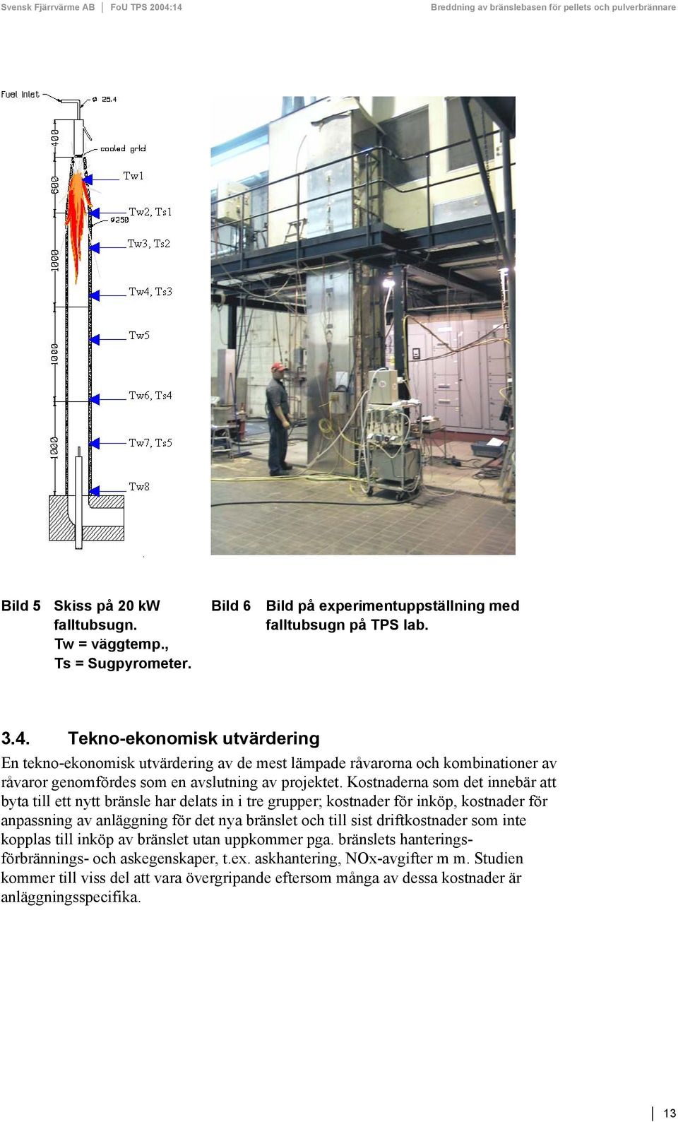 Kostnaderna som det innebär att byta till ett nytt bränsle har delats in i tre grupper; kostnader för inköp, kostnader för anpassning av anläggning för det nya bränslet och till sist