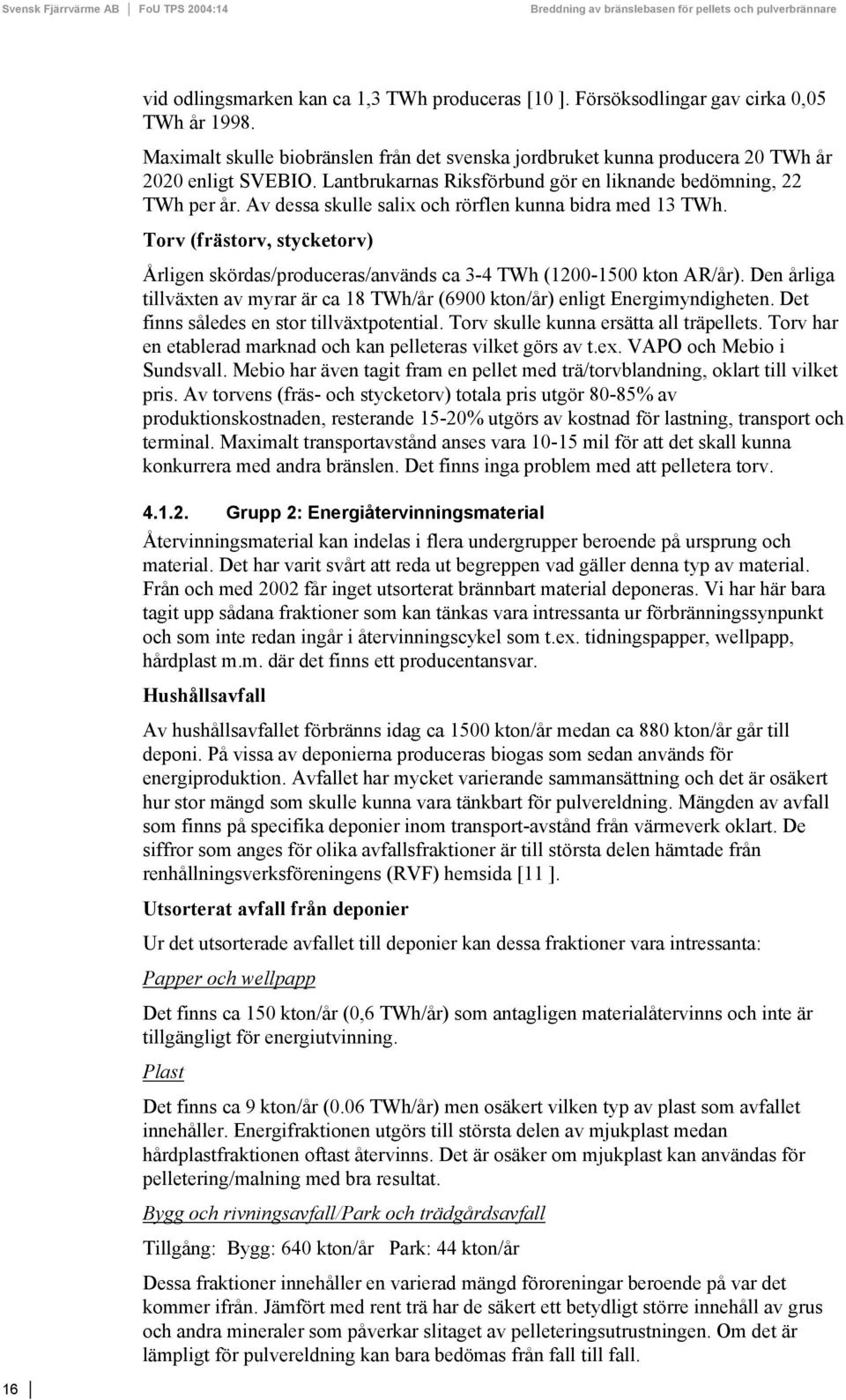 Torv (frästorv, stycketorv) Årligen skördas/produceras/används ca 3-4 TWh (1200-1500 kton AR/år). Den årliga tillväxten av myrar är ca 18 TWh/år (6900 kton/år) enligt Energimyndigheten.