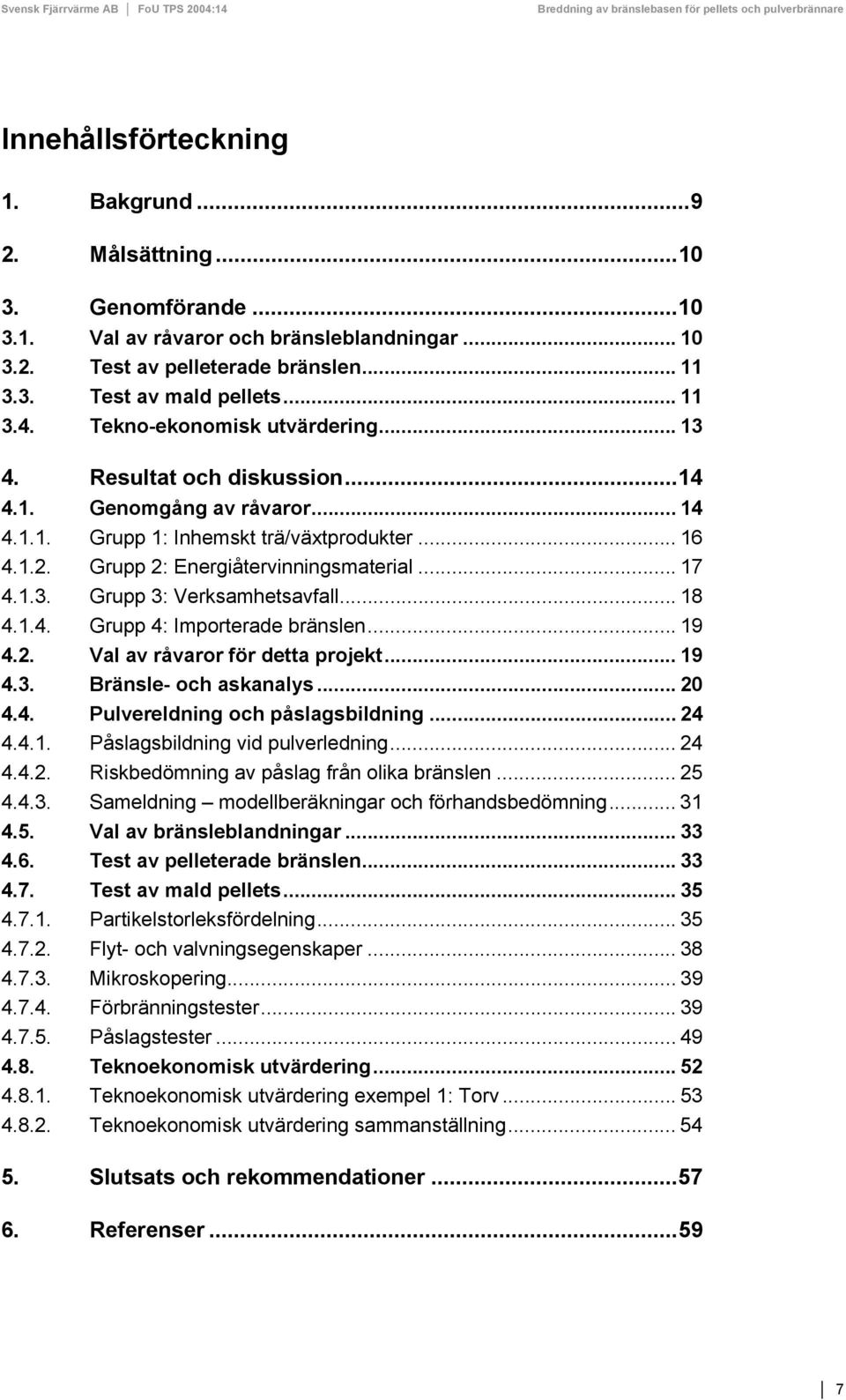 .. 18 4.1.4. Grupp 4: Importerade bränslen... 19 4.2. Val av råvaror för detta projekt... 19 4.3. Bränsle- och askanalys... 20 4.4. Pulvereldning och påslagsbildning... 24 4.4.1. Påslagsbildning vid pulverledning.