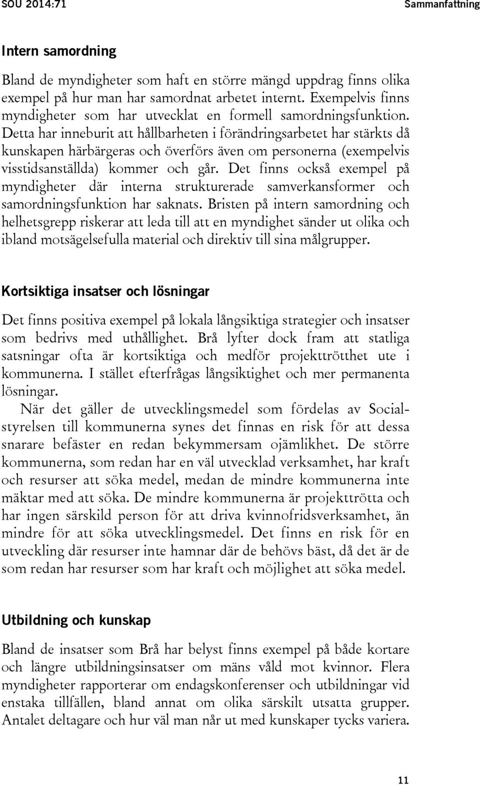 Detta har inneburit att hållbarheten i förändringsarbetet har stärkts då kunskapen härbärgeras och överförs även om personerna (exempelvis visstidsanställda) kommer och går.