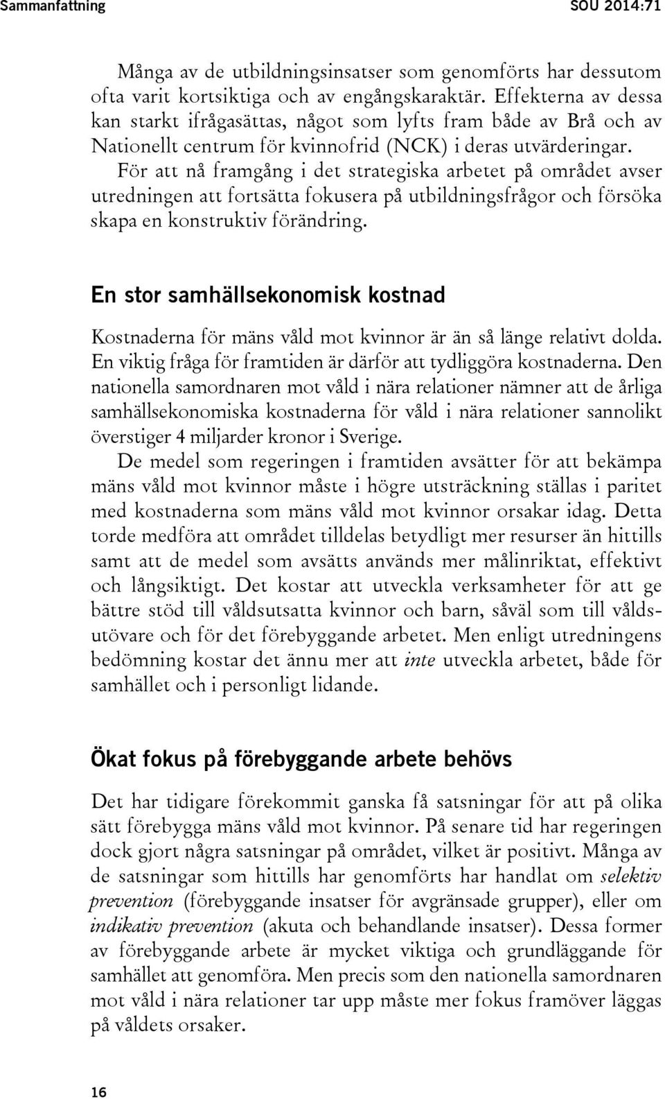 För att nå framgång i det strategiska arbetet på området avser utredningen att fortsätta fokusera på utbildningsfrågor och försöka skapa en konstruktiv förändring.