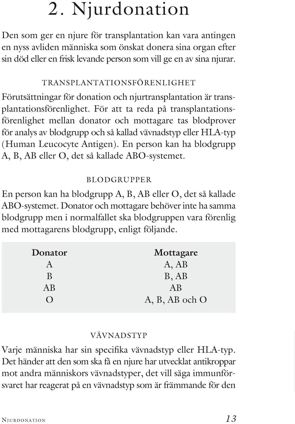 För att ta reda på transplantationsförenlighet mellan donator och mottagare tas blodprover för analys av blodgrupp och så kallad vävnadstyp eller HLA-typ (Human Leucocyte Antigen).