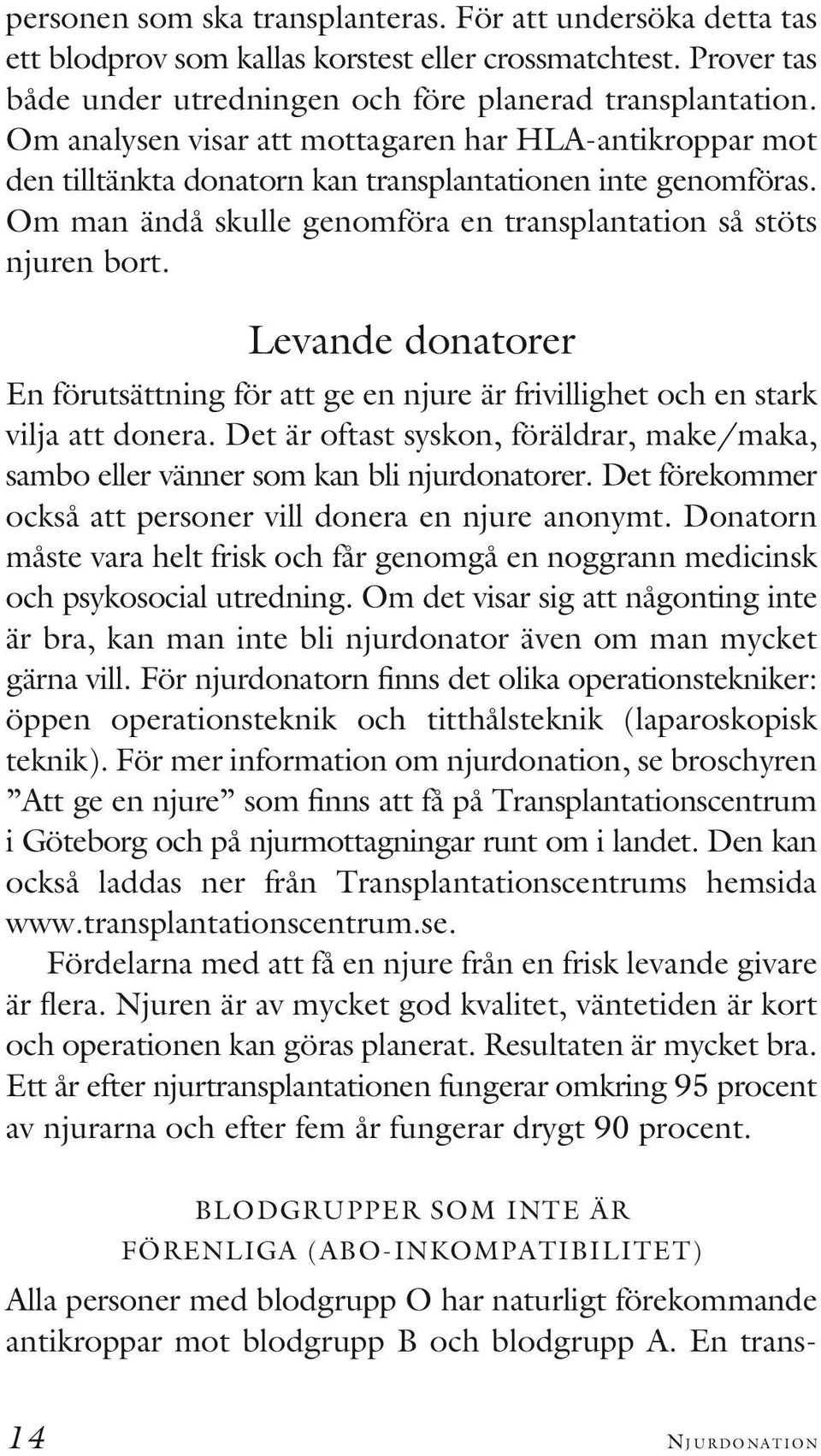 Levande donatorer En förutsättning för att ge en njure är frivillighet och en stark vilja att donera. Det är oftast syskon, föräldrar, make/maka, sambo eller vänner som kan bli njurdonatorer.