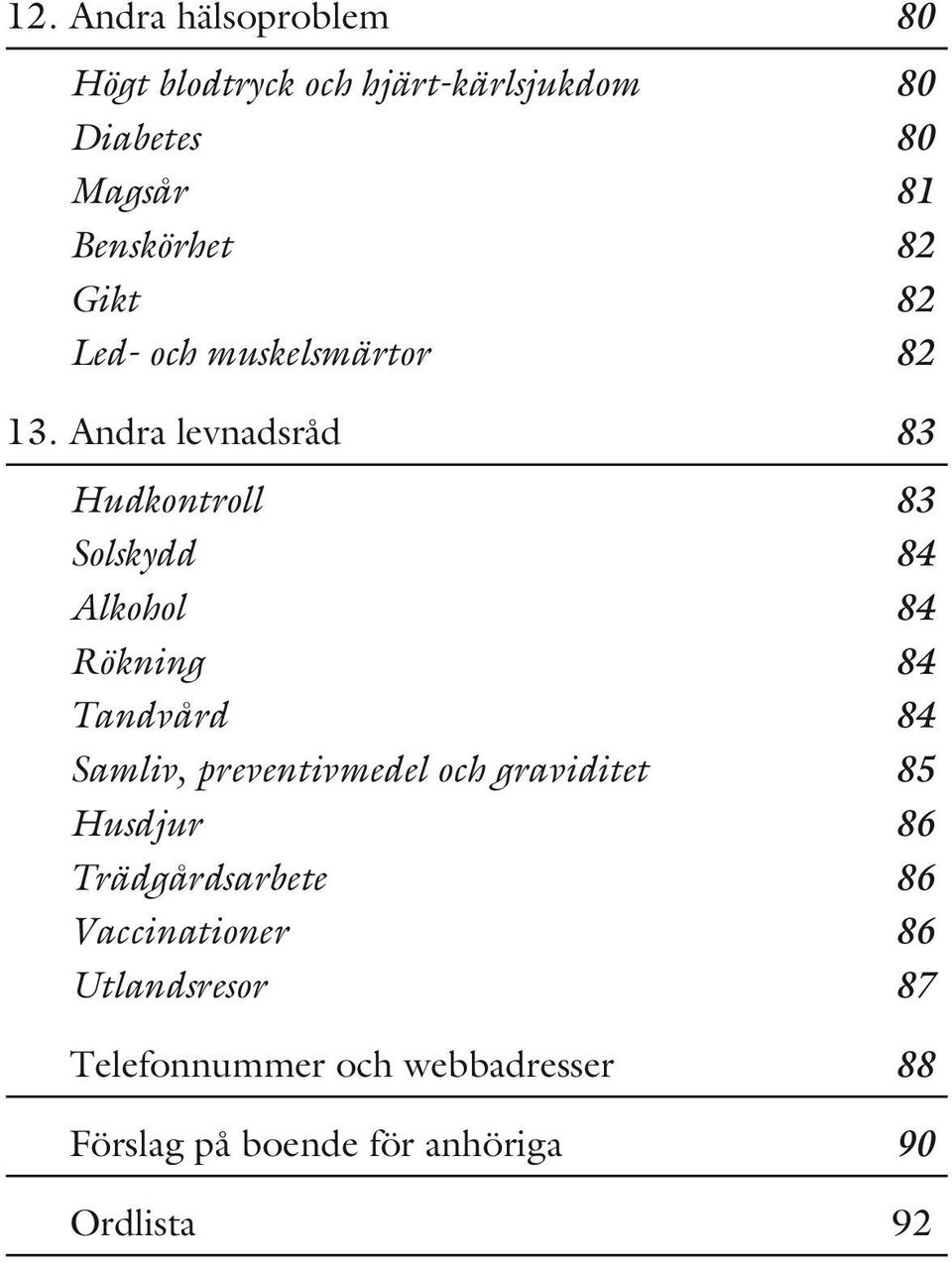 Andra levnadsråd 83 Hudkontroll 83 Solskydd 84 Alkohol 84 Rökning 84 Tandvård 84 Samliv,