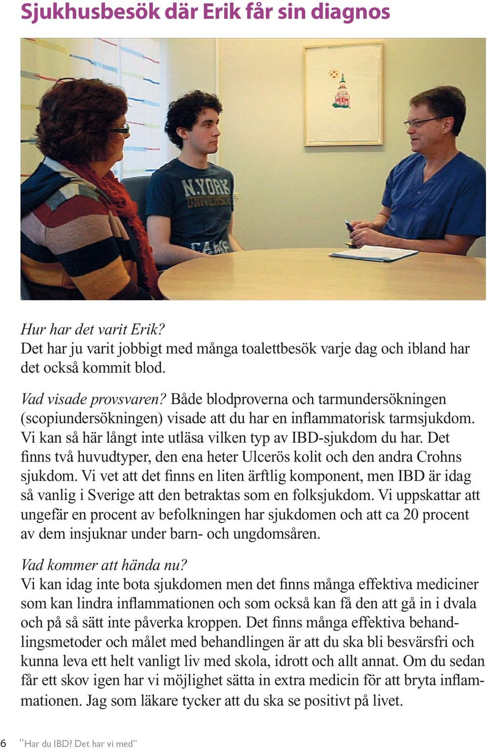 Det finns två huvudtyper, den ena heter Ulcerös kolit och den andra Crohns sjukdom.