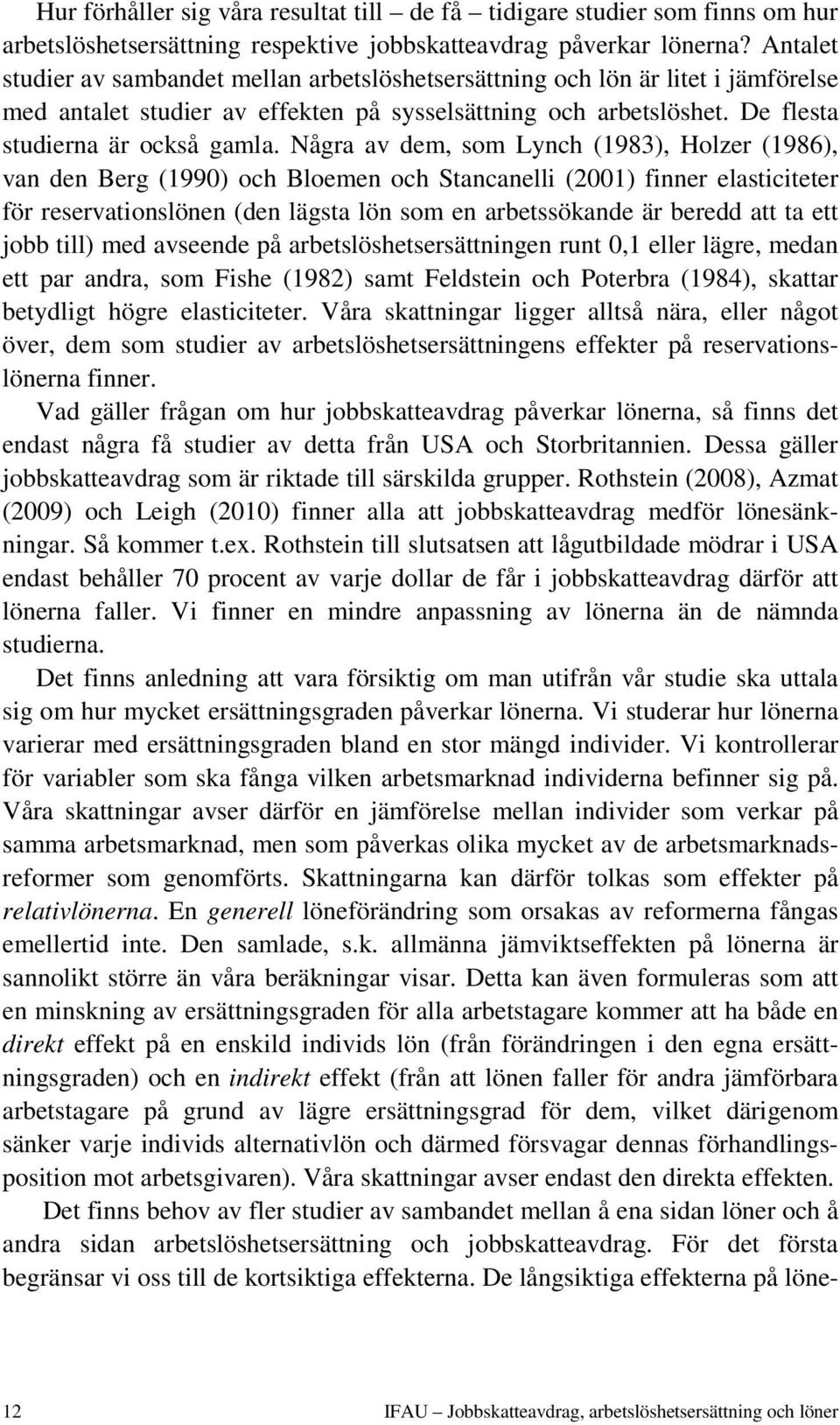 Några av dem, som Lynch (1983), Holzer (1986), van den Berg (1990) och Bloemen och Stancanelli (2001) finner elasticiteter för reservationslönen (den lägsta lön som en arbetssökande är beredd att ta