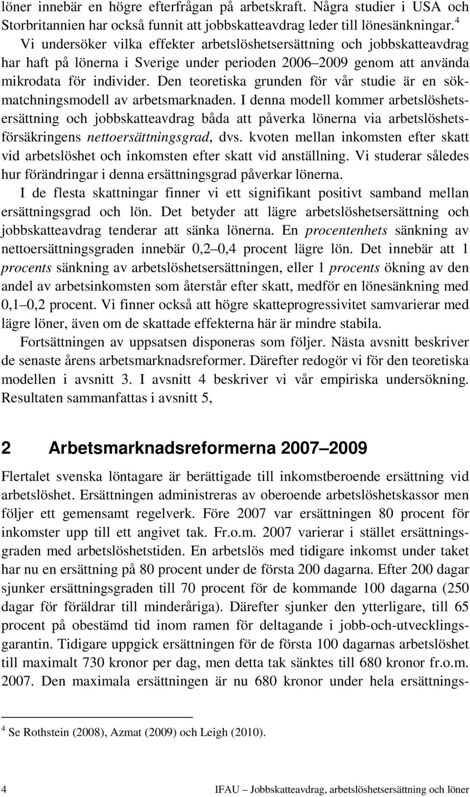 Den teoretiska grunden för vår studie är en sökmatchningsmodell av arbetsmarknaden.