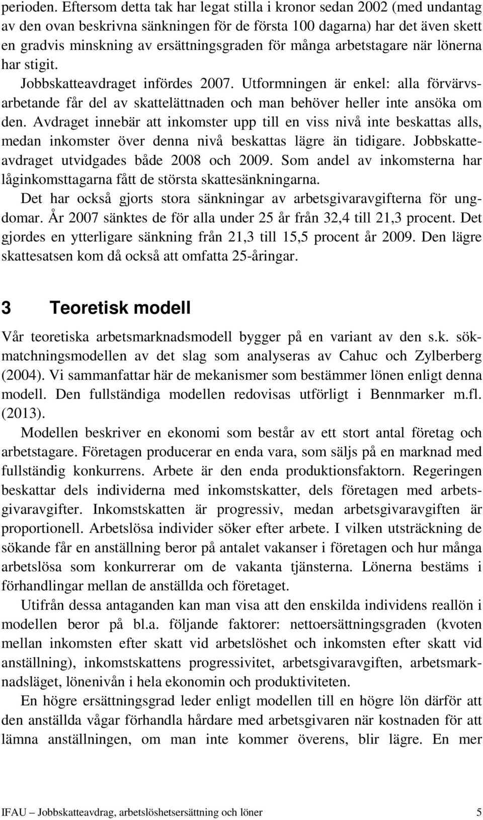 många arbetstagare när lönerna har stigit. Jobbskatteavdraget infördes 2007. Utformningen är enkel: alla förvärvsarbetande får del av skattelättnaden och man behöver heller inte ansöka om den.