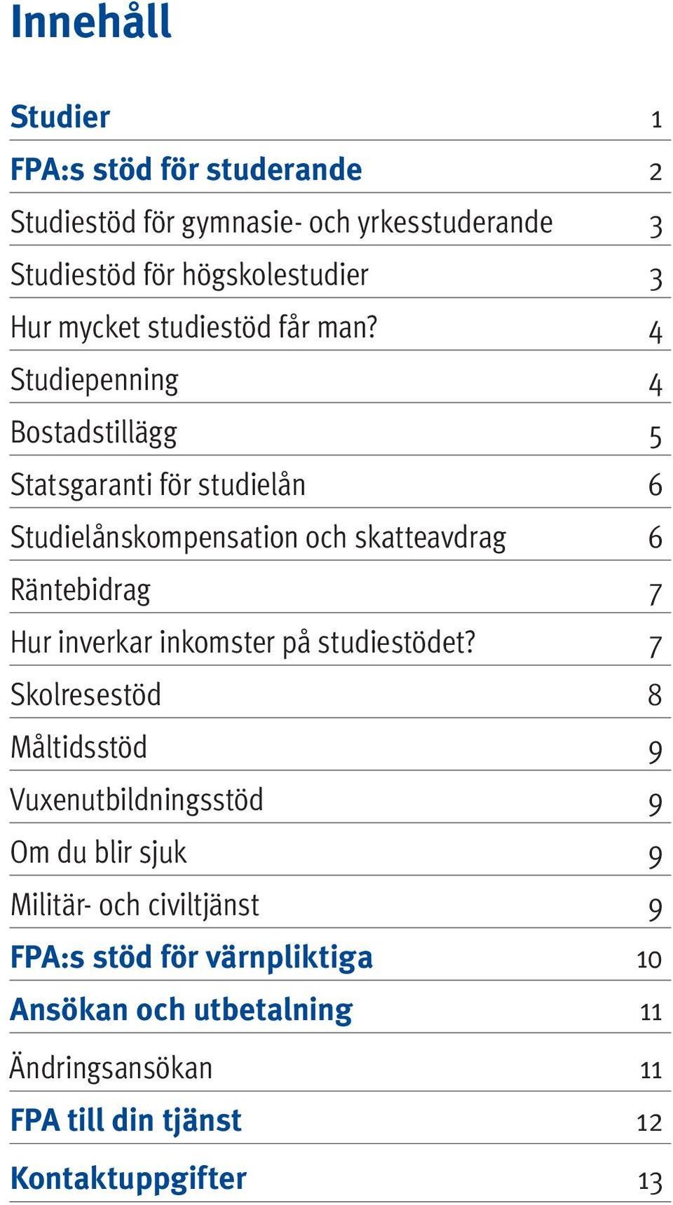 4 Studiepenning 4 Bostadstillägg 5 Statsgaranti för studielån 6 Studielånskompensation och skatteavdrag 6 Räntebidrag 7 Hur inverkar