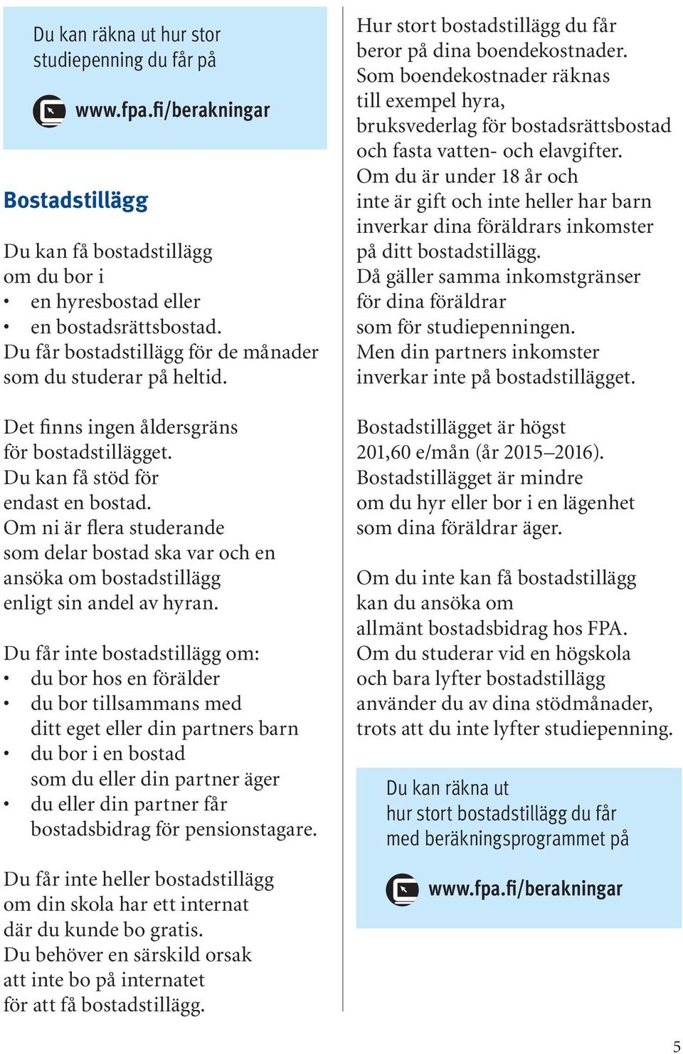 Om ni är flera studerande som delar bostad ska var och en ansöka om bostadstillägg enligt sin andel av hyran.