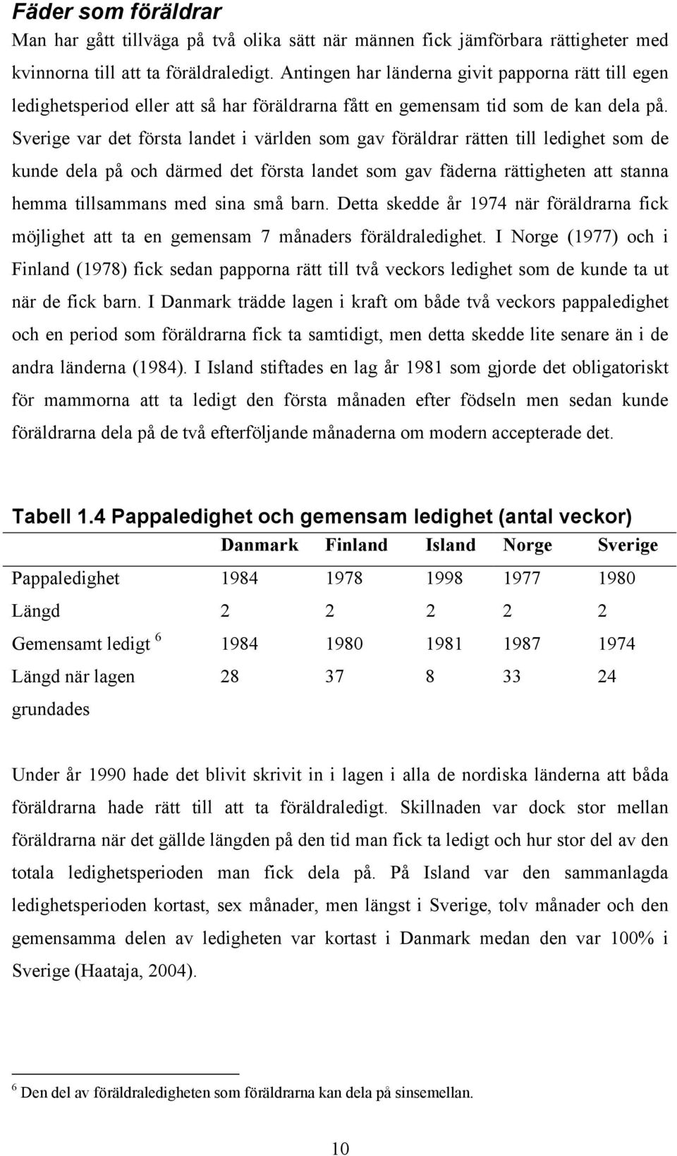 Sverige var det första landet i världen som gav föräldrar rätten till ledighet som de kunde dela på och därmed det första landet som gav fäderna rättigheten att stanna hemma tillsammans med sina små