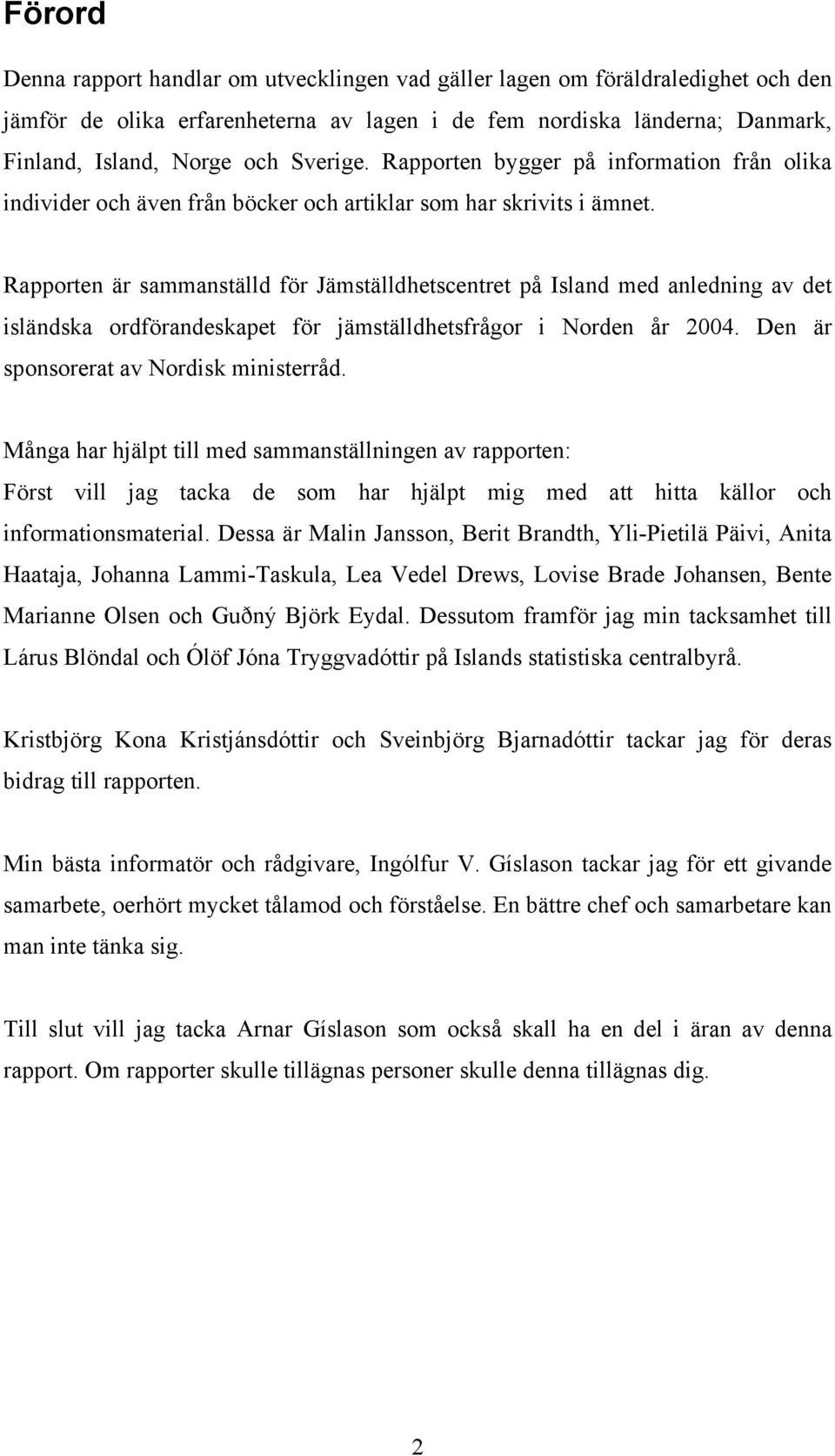 Rapporten är sammanställd för Jämställdhetscentret på Island med anledning av det isländska ordförandeskapet för jämställdhetsfrågor i Norden år 2004. Den är sponsorerat av Nordisk ministerråd.