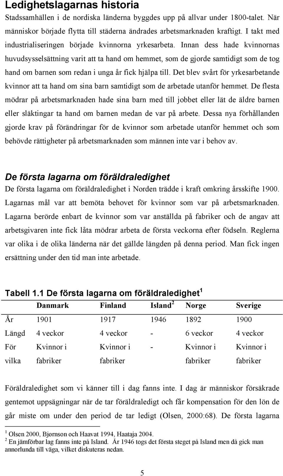 Innan dess hade kvinnornas huvudsysselsättning varit att ta hand om hemmet, som de gjorde samtidigt som de tog hand om barnen som redan i unga år fick hjälpa till.