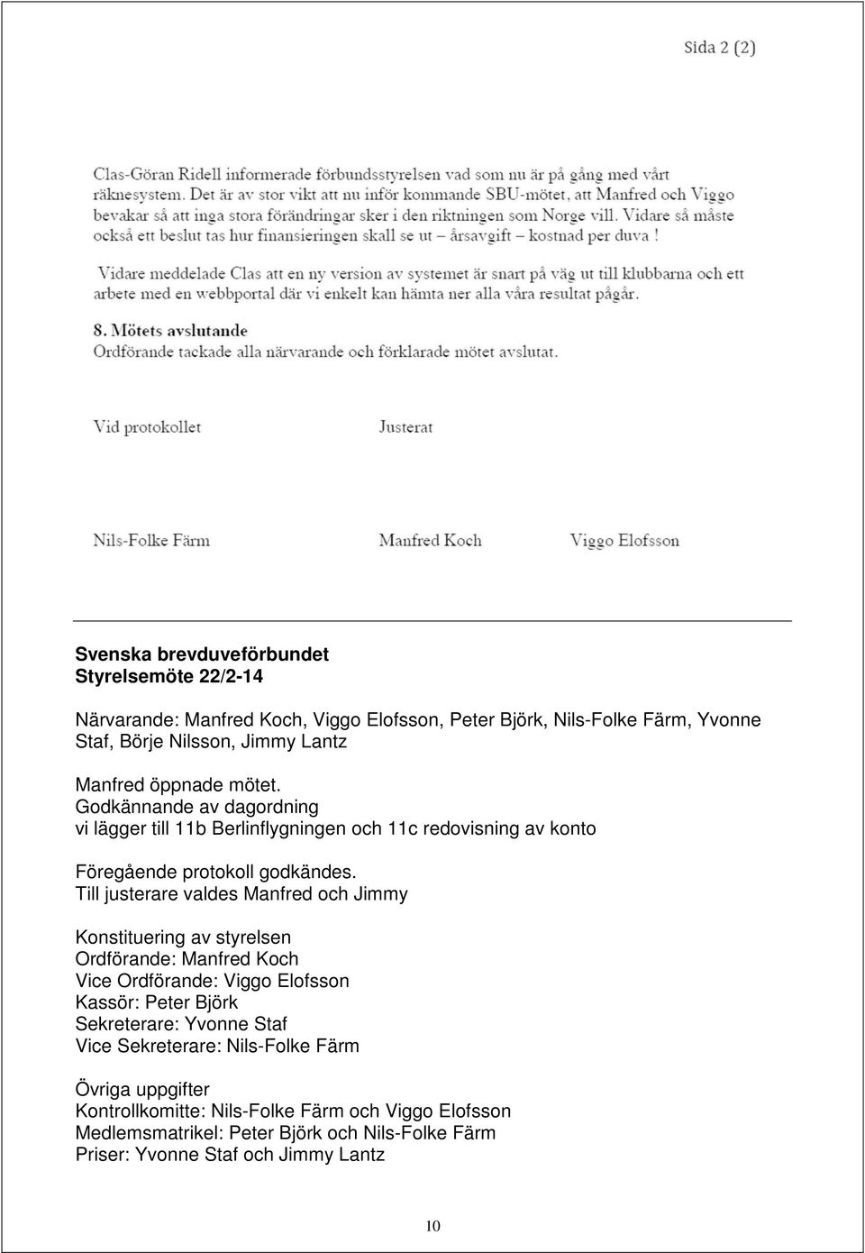 Till justerare valdes Manfred och Jimmy Konstituering av styrelsen Ordförande: Manfred Koch Vice Ordförande: Viggo Elofsson Kassör: Peter Björk Sekreterare: Yvonne