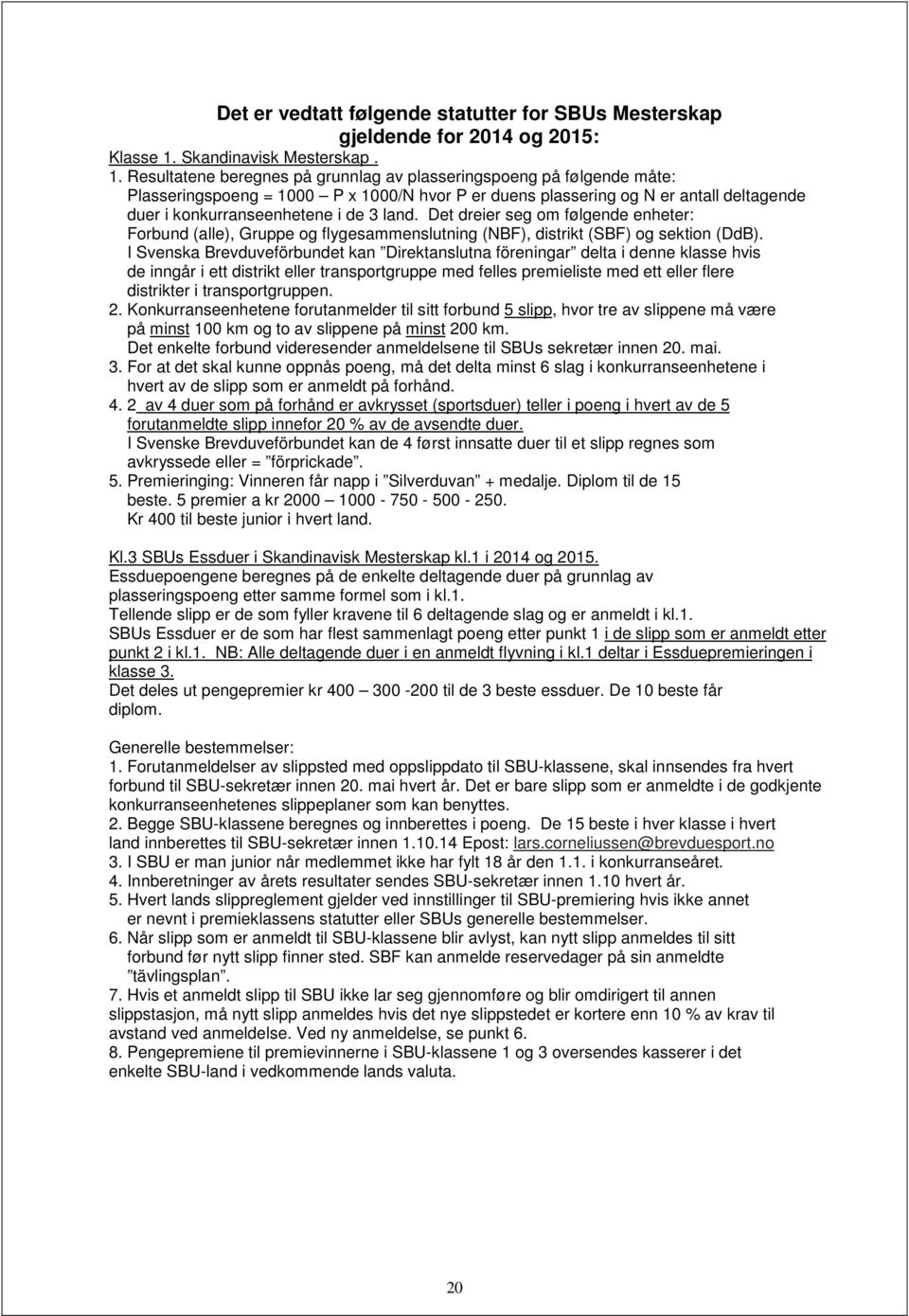 Resultatene beregnes på grunnlag av plasseringspoeng på følgende måte: Plasseringspoeng = 1000 P x 1000/N hvor P er duens plassering og N er antall deltagende duer i konkurranseenhetene i de 3 land.