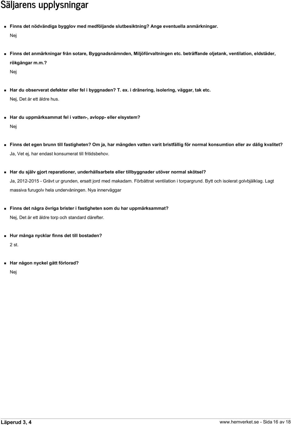 Har du uppmärksammat fel i vatten-, avlopp- eller elsystem? Nej Finns det egen brunn till fastigheten? Om ja, har mängden vatten varit bristfällig för normal konsumtion eller av dålig kvalitet?