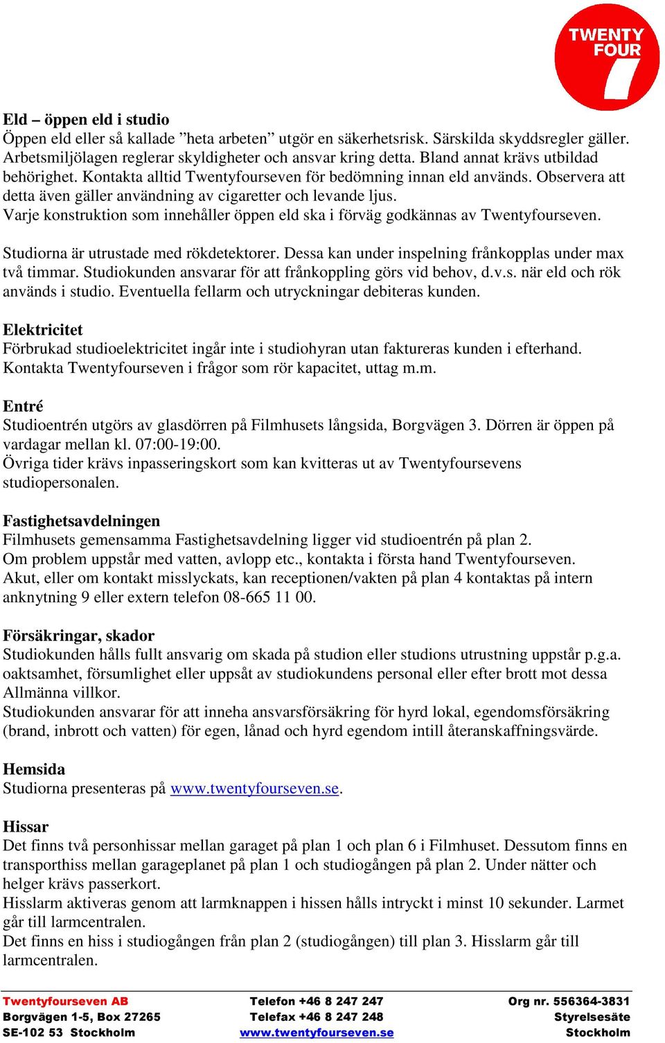 Varje konstruktion som innehåller öppen eld ska i förväg godkännas av Twentyfourseven. Studiorna är utrustade med rökdetektorer. Dessa kan under inspelning frånkopplas under max två timmar.