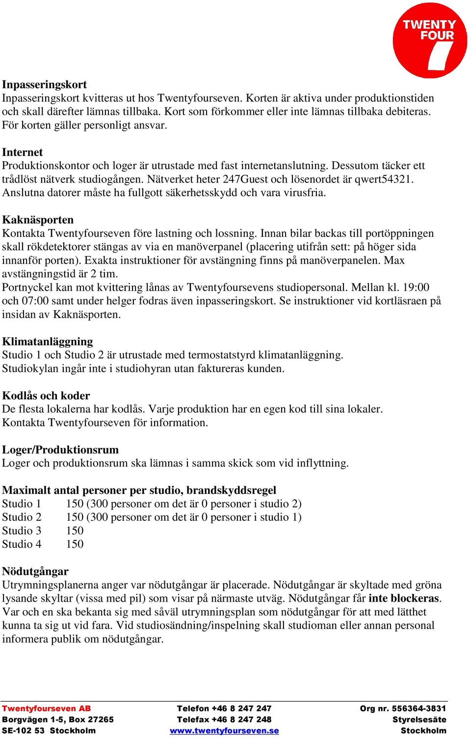 Nätverket heter 247Guest och lösenordet är qwert54321. Anslutna datorer måste ha fullgott säkerhetsskydd och vara virusfria. Kaknäsporten Kontakta Twentyfourseven före lastning och lossning.