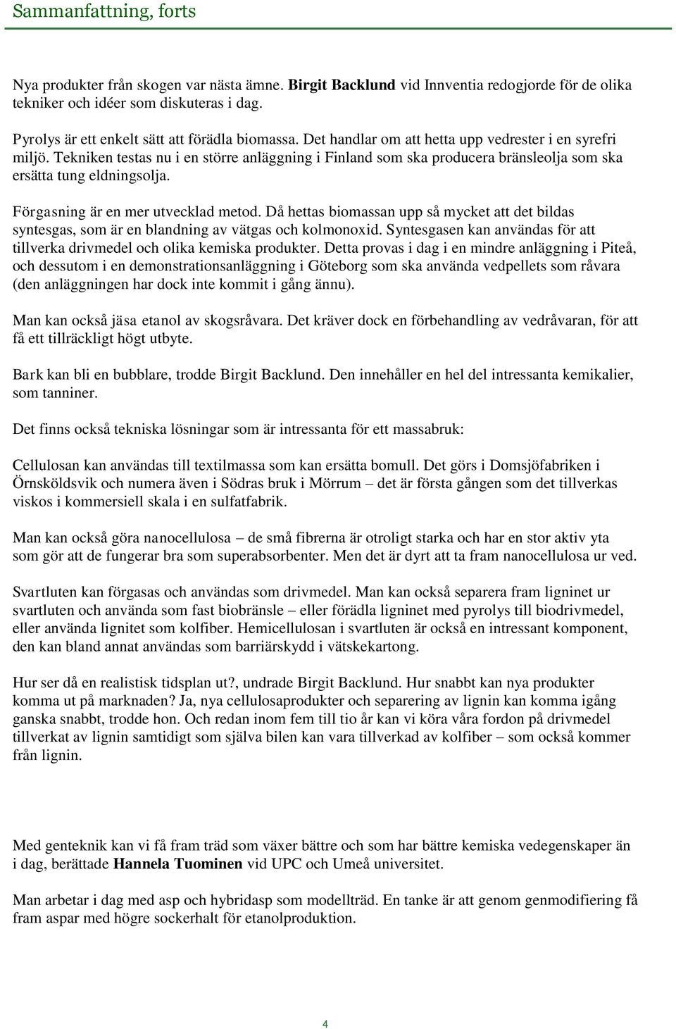 Förgasning är en mer utvecklad metod. Då hettas biomassan upp så mycket att det bildas syntesgas, som är en blandning av vätgas och kolmonoxid.