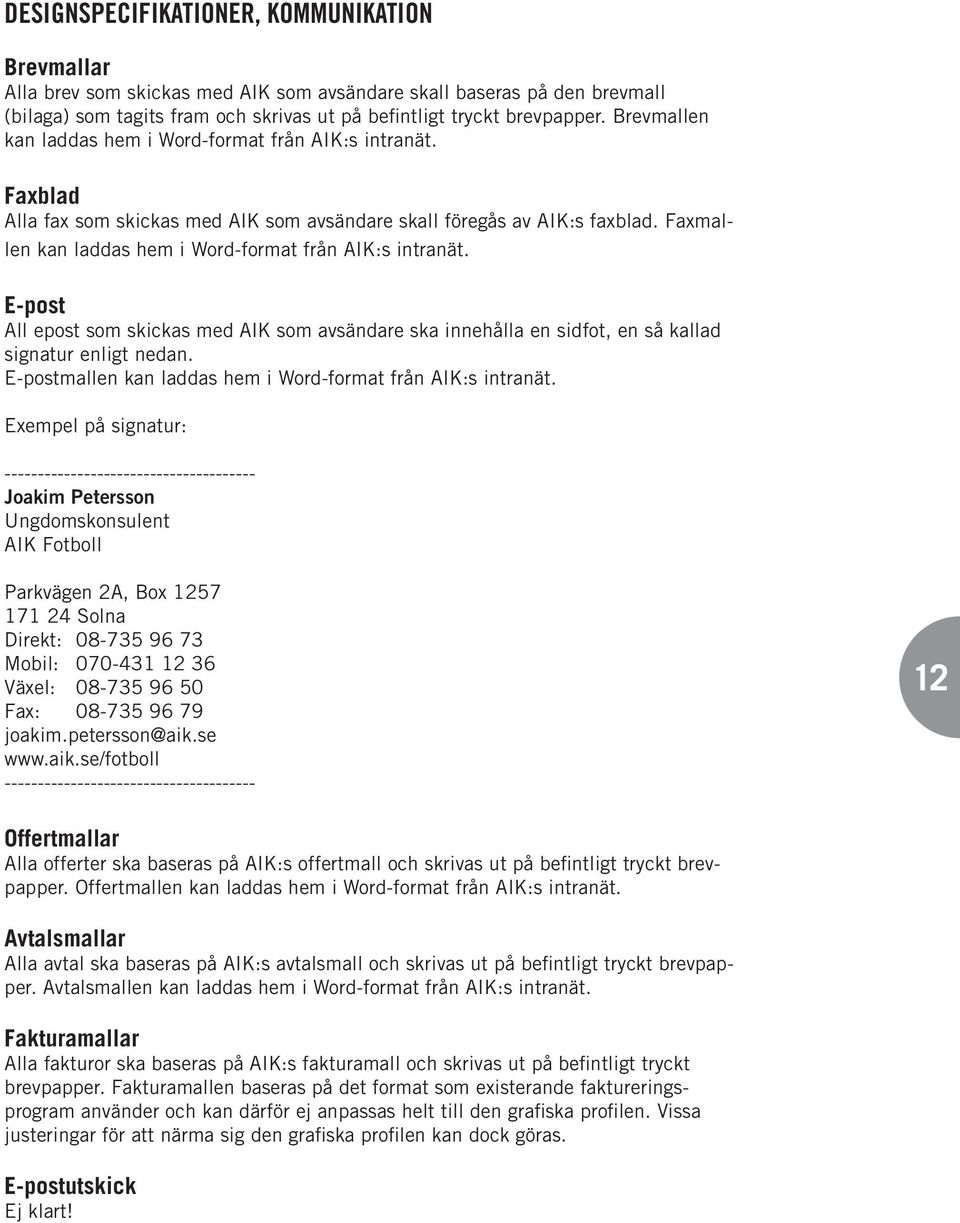 Faxmallen kan laddas hem i Word-format från AIK:s intranät. E-post All epost som skickas med AIK som avsändare ska innehålla en sidfot, en så kallad signatur enligt nedan.