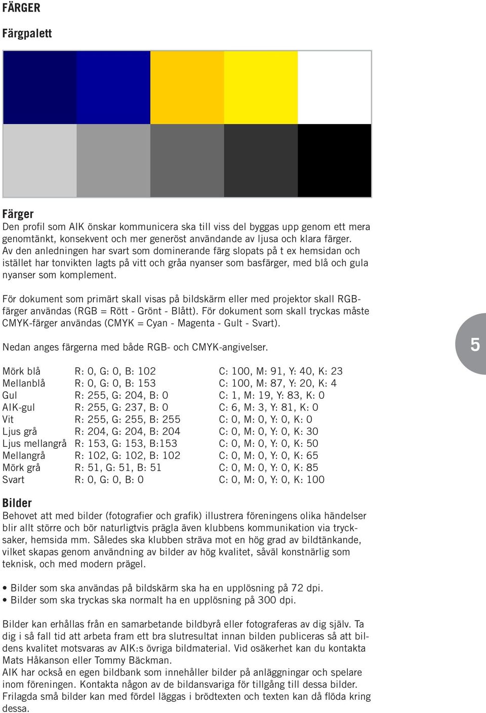För dokument som primärt skall visas på bildskärm eller med projektor skall RGBfärger användas (RGB = Rött - Grönt - Blått).