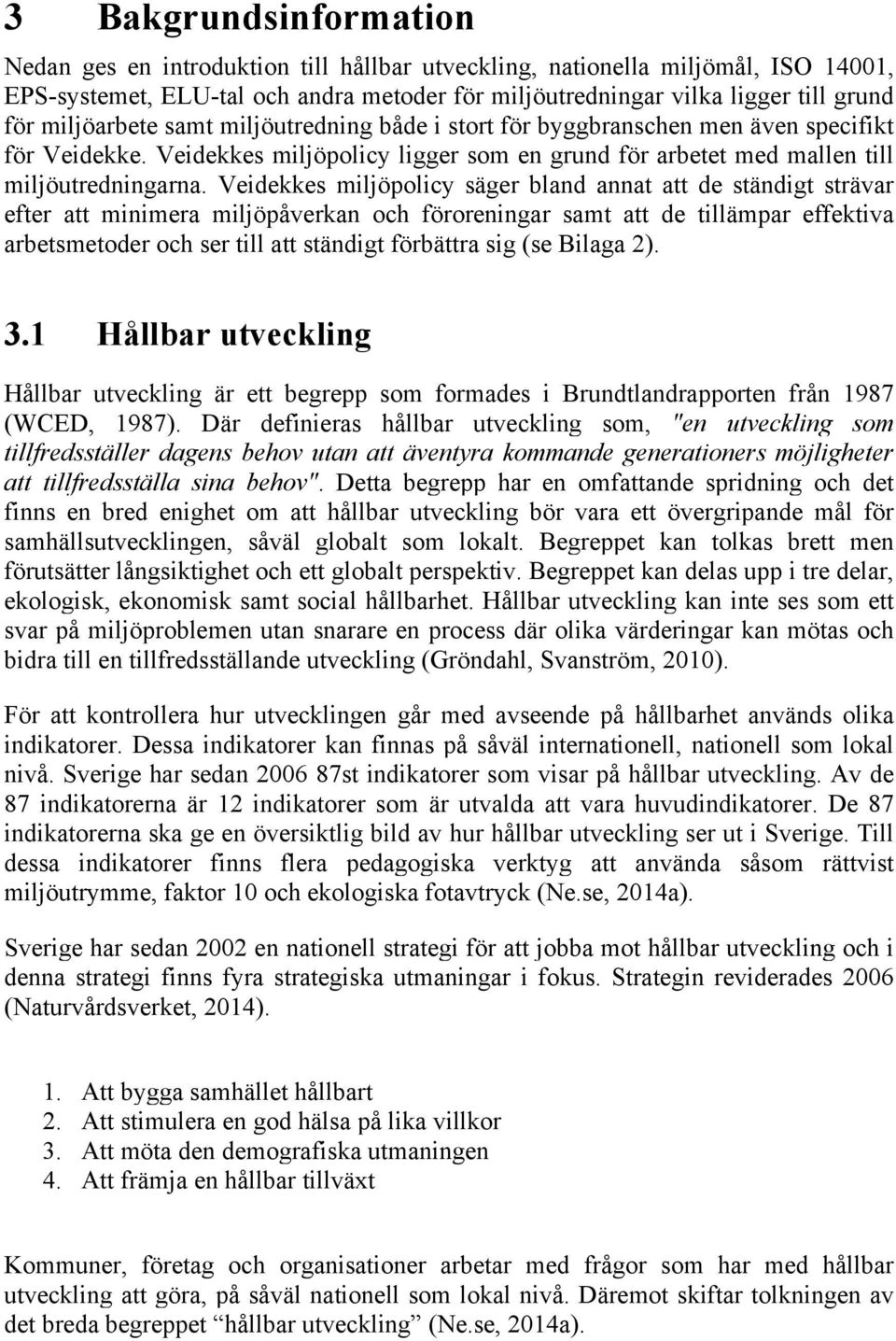 Veidekkes miljöpolicy säger bland annat att de ständigt strävar efter att minimera miljöpåverkan och föroreningar samt att de tillämpar effektiva arbetsmetoder och ser till att ständigt förbättra sig