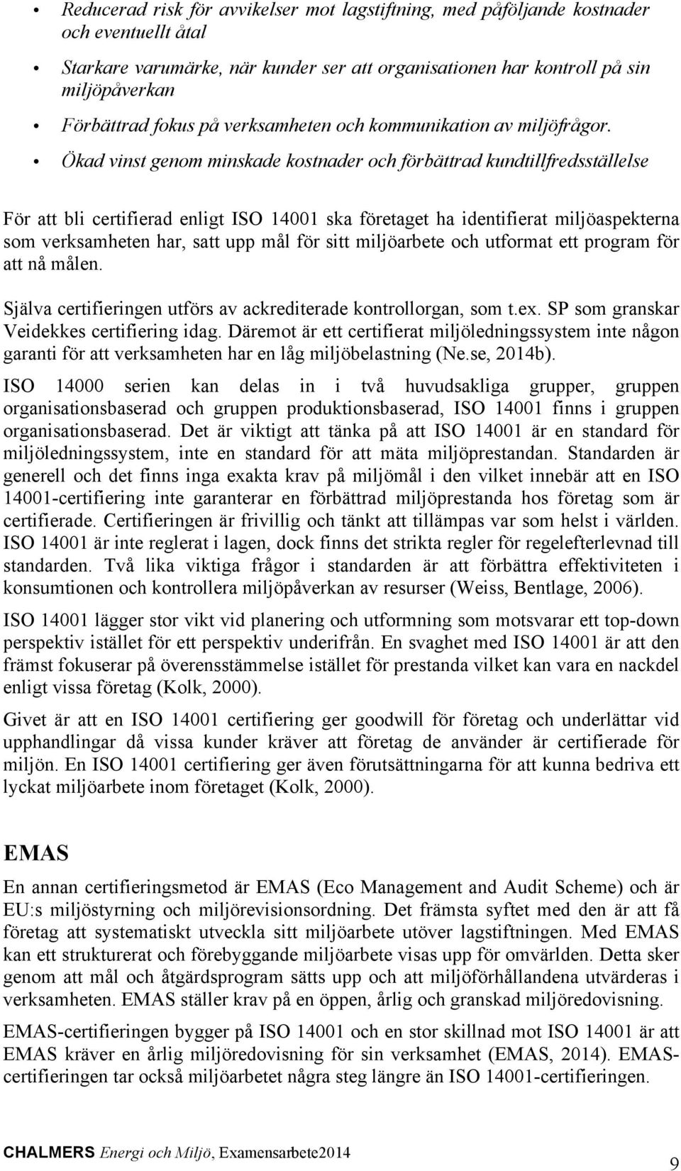 Ökad vinst genom minskade kostnader och förbättrad kundtillfredsställelse För att bli certifierad enligt ISO 14001 ska företaget ha identifierat miljöaspekterna som verksamheten har, satt upp mål för